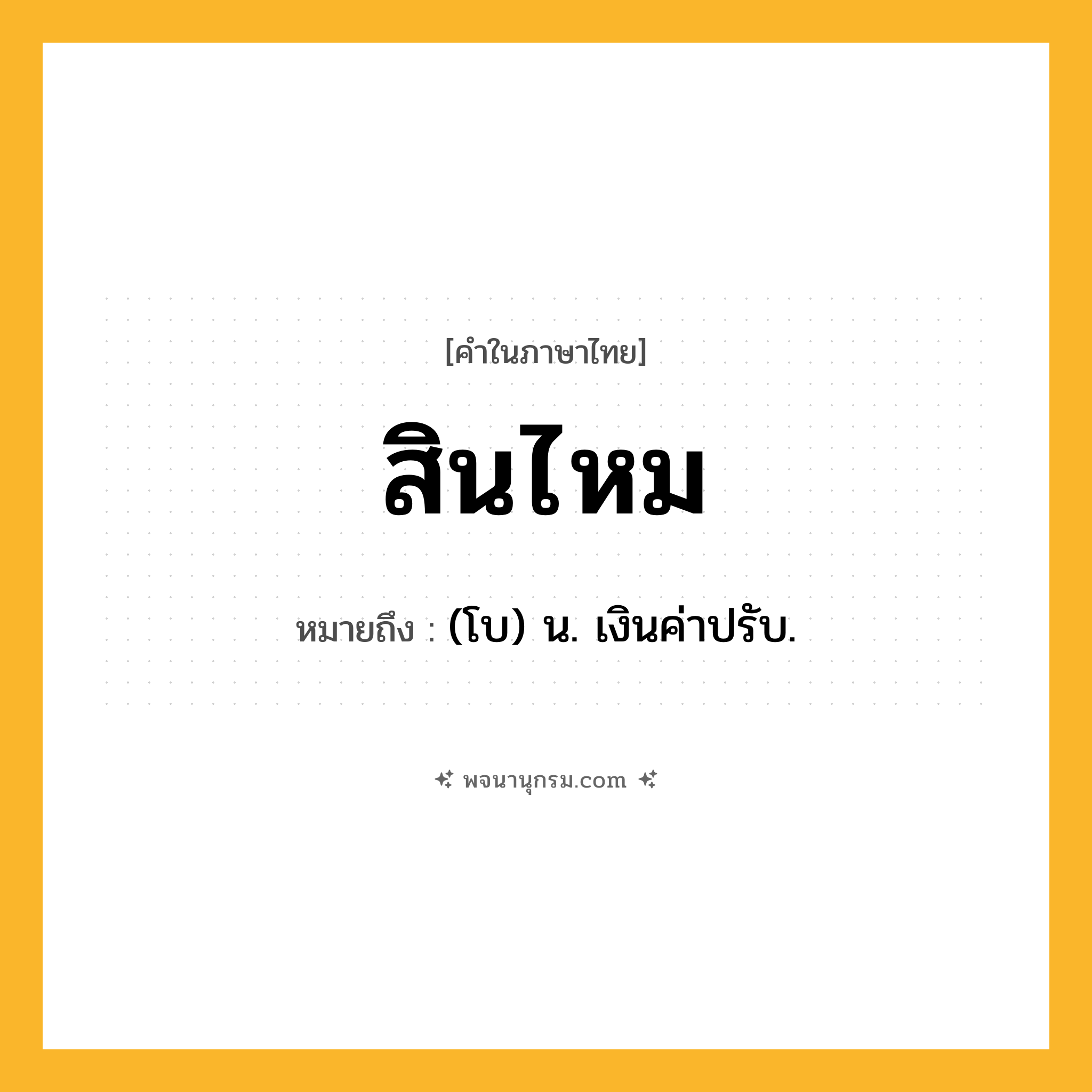สินไหม ความหมาย หมายถึงอะไร?, คำในภาษาไทย สินไหม หมายถึง (โบ) น. เงินค่าปรับ.