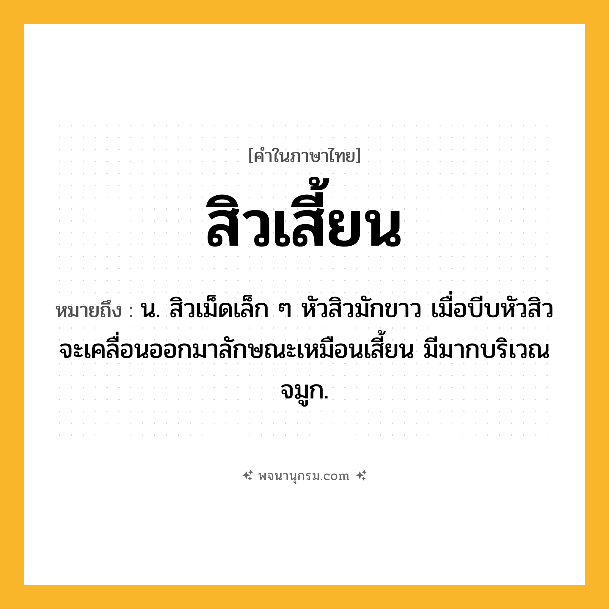 สิวเสี้ยน ความหมาย หมายถึงอะไร?, คำในภาษาไทย สิวเสี้ยน หมายถึง น. สิวเม็ดเล็ก ๆ หัวสิวมักขาว เมื่อบีบหัวสิวจะเคลื่อนออกมาลักษณะเหมือนเสี้ยน มีมากบริเวณจมูก.