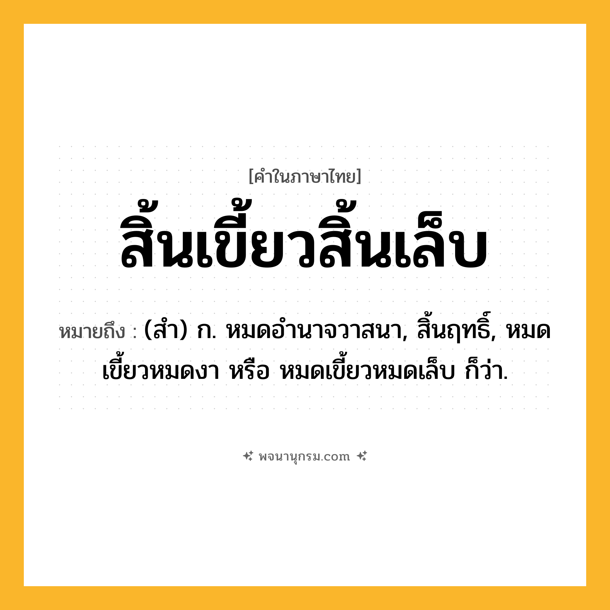 สิ้นเขี้ยวสิ้นเล็บ ความหมาย หมายถึงอะไร?, คำในภาษาไทย สิ้นเขี้ยวสิ้นเล็บ หมายถึง (สำ) ก. หมดอำนาจวาสนา, สิ้นฤทธิ์, หมดเขี้ยวหมดงา หรือ หมดเขี้ยวหมดเล็บ ก็ว่า.
