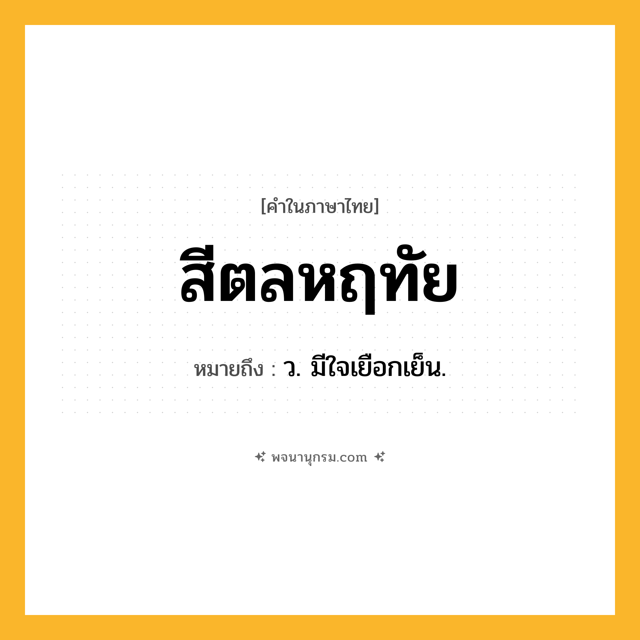 สีตลหฤทัย ความหมาย หมายถึงอะไร?, คำในภาษาไทย สีตลหฤทัย หมายถึง ว. มีใจเยือกเย็น.