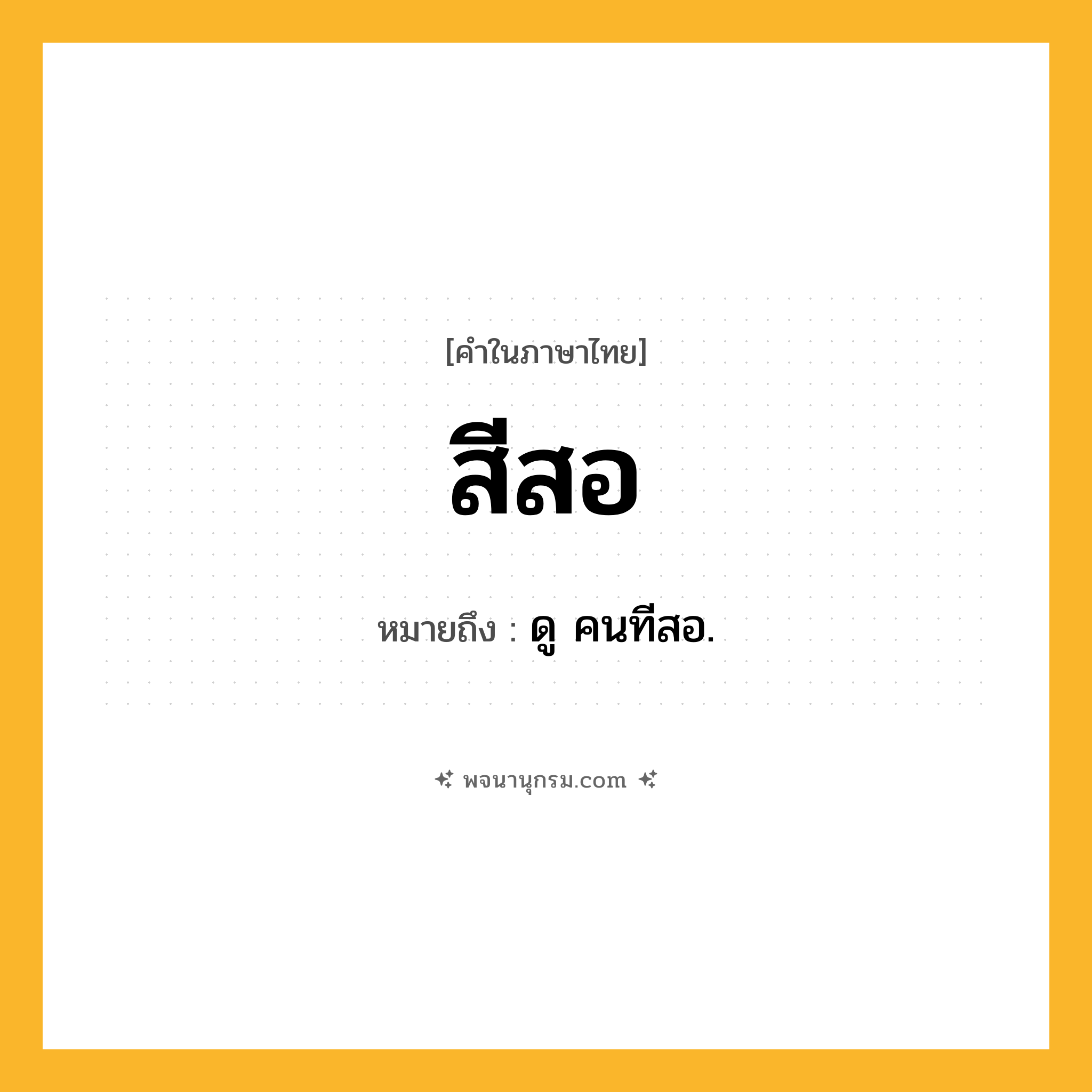 สีสอ ความหมาย หมายถึงอะไร?, คำในภาษาไทย สีสอ หมายถึง ดู คนทีสอ.