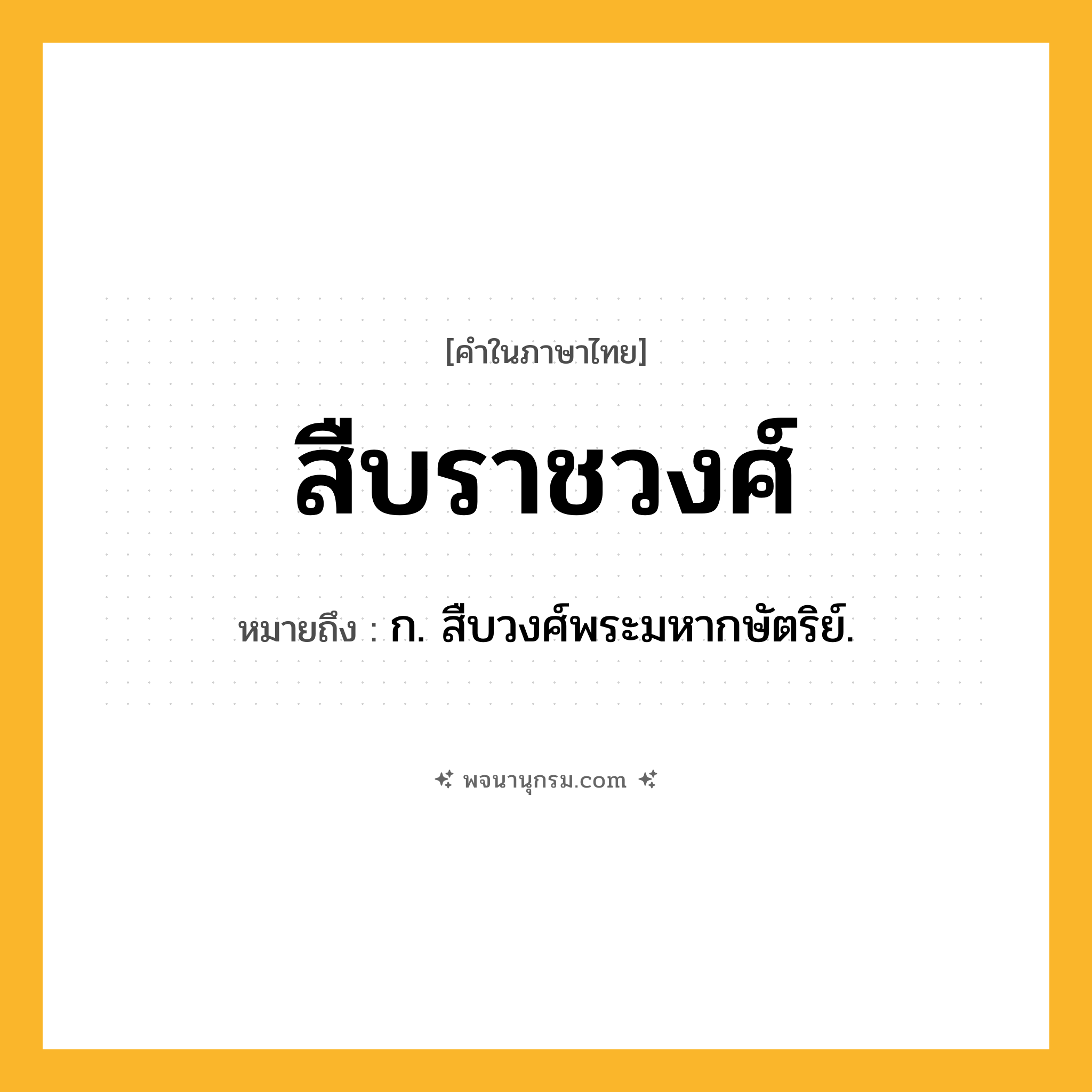 สืบราชวงศ์ ความหมาย หมายถึงอะไร?, คำในภาษาไทย สืบราชวงศ์ หมายถึง ก. สืบวงศ์พระมหากษัตริย์.