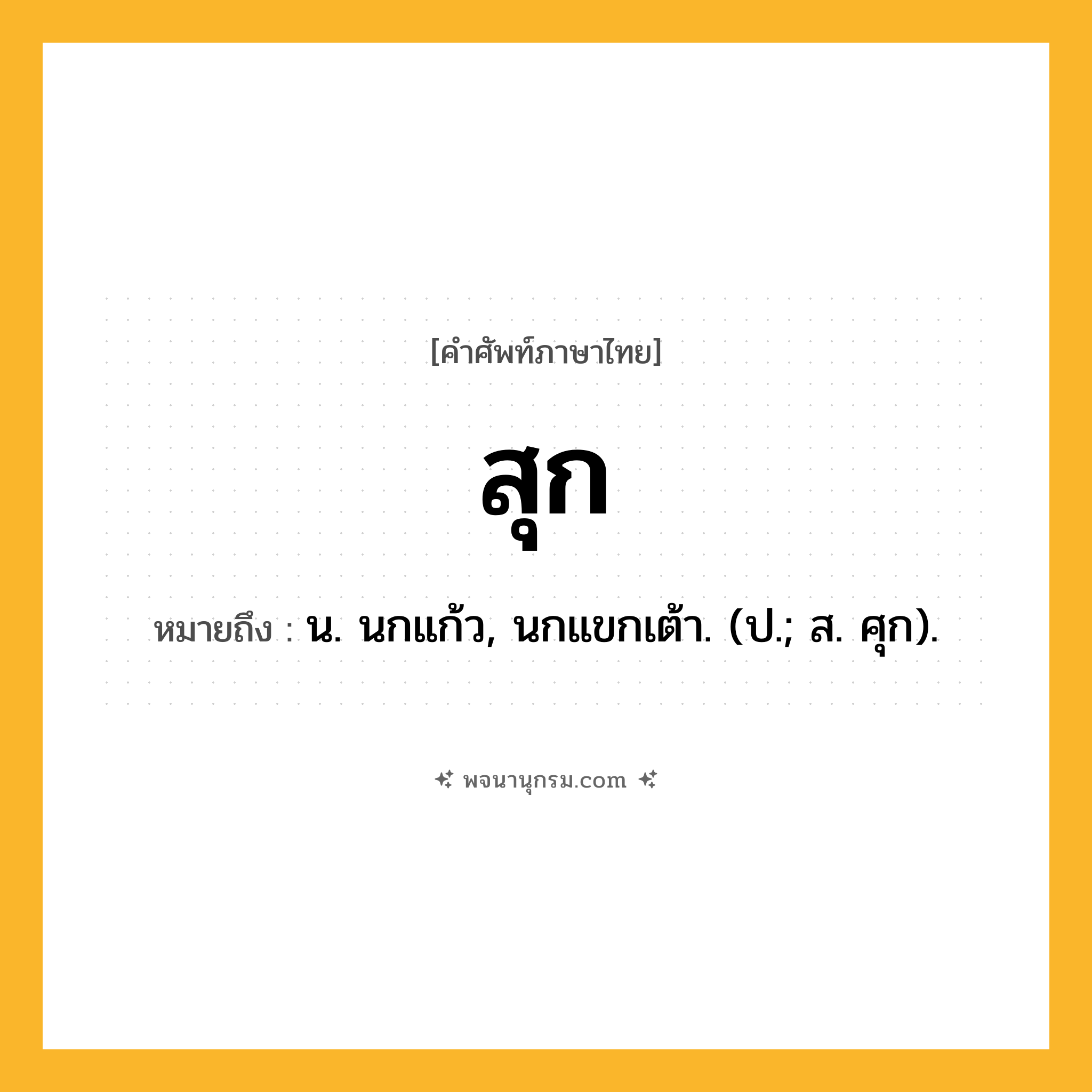 สุก ความหมาย หมายถึงอะไร?, คำในภาษาไทย สุก หมายถึง น. นกแก้ว, นกแขกเต้า. (ป.; ส. ศุก).