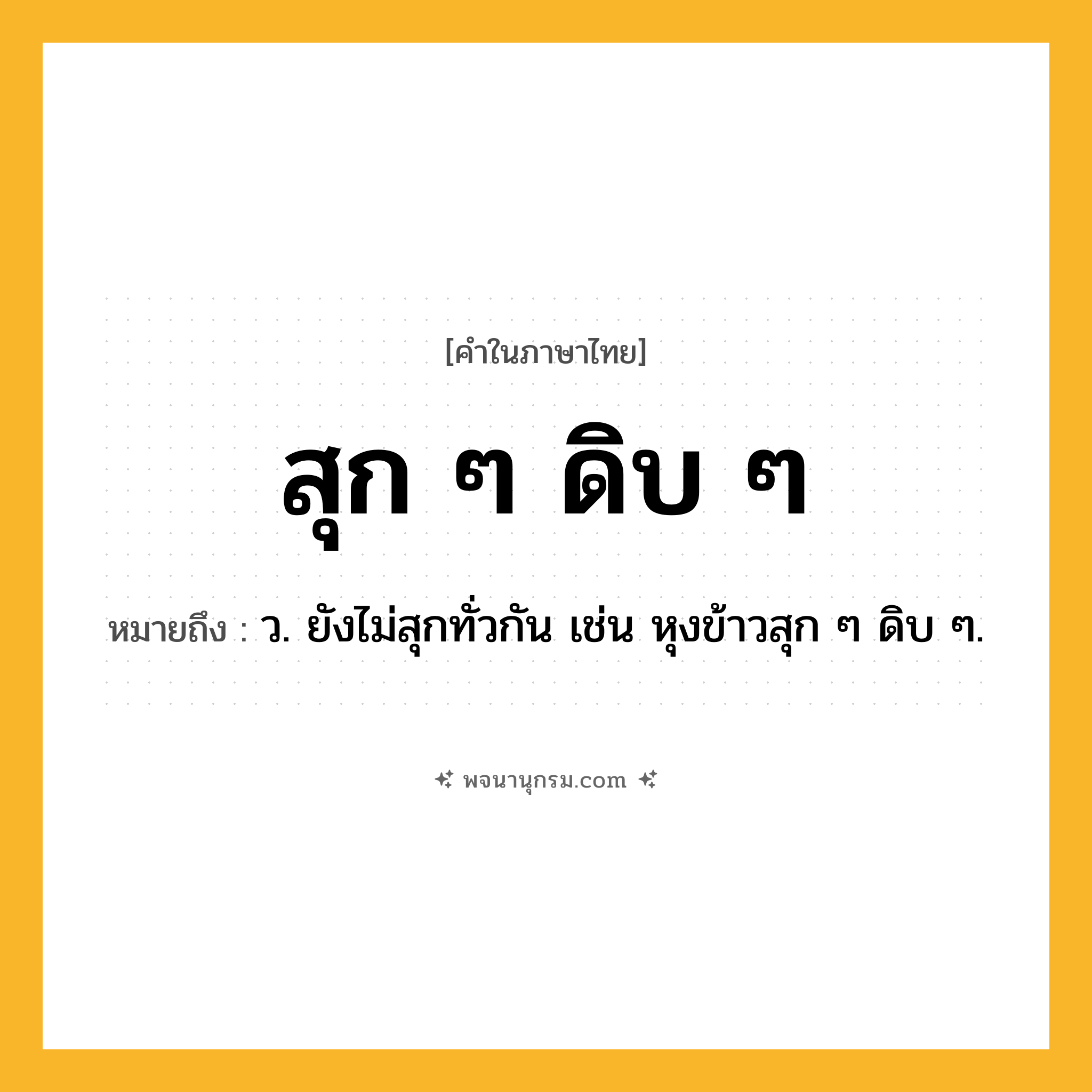 สุก ๆ ดิบ ๆ ความหมาย หมายถึงอะไร?, คำในภาษาไทย สุก ๆ ดิบ ๆ หมายถึง ว. ยังไม่สุกทั่วกัน เช่น หุงข้าวสุก ๆ ดิบ ๆ.