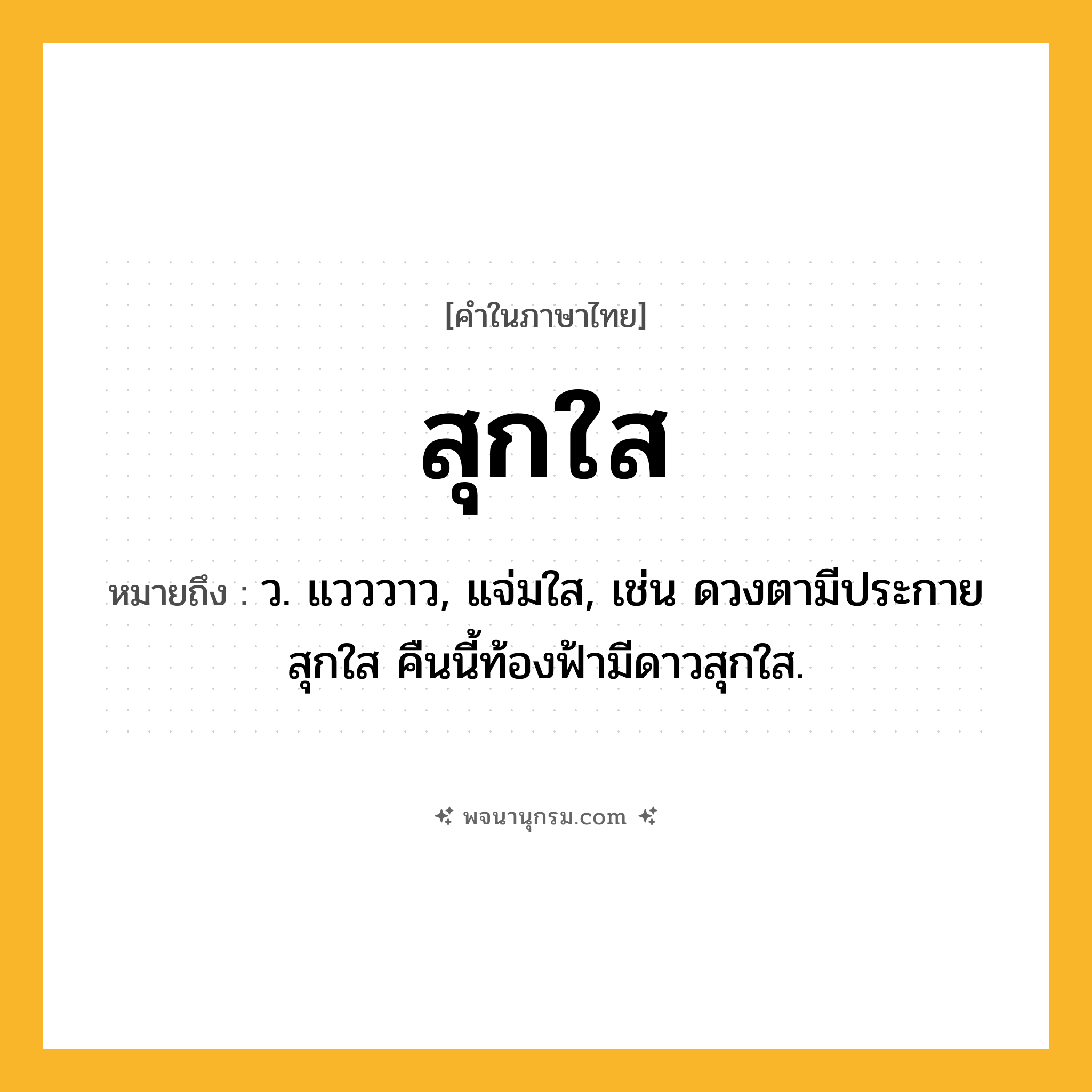 สุกใส ความหมาย หมายถึงอะไร?, คำในภาษาไทย สุกใส หมายถึง ว. แวววาว, แจ่มใส, เช่น ดวงตามีประกายสุกใส คืนนี้ท้องฟ้ามีดาวสุกใส.