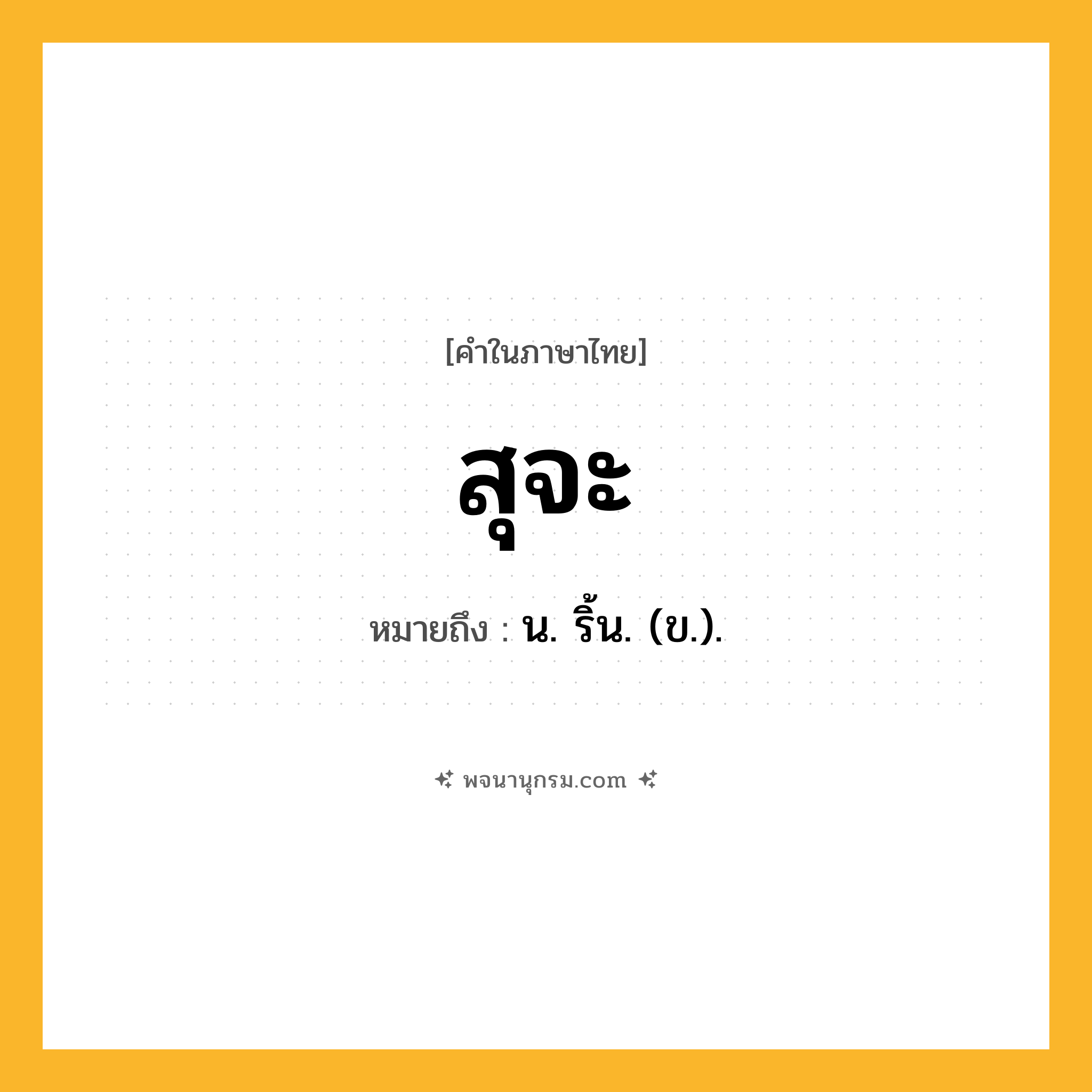 สุจะ ความหมาย หมายถึงอะไร?, คำในภาษาไทย สุจะ หมายถึง น. ริ้น. (ข.).