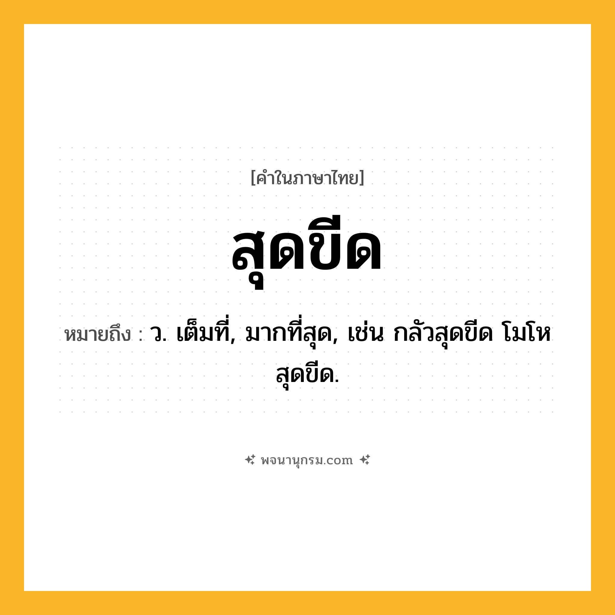 สุดขีด ความหมาย หมายถึงอะไร?, คำในภาษาไทย สุดขีด หมายถึง ว. เต็มที่, มากที่สุด, เช่น กลัวสุดขีด โมโหสุดขีด.