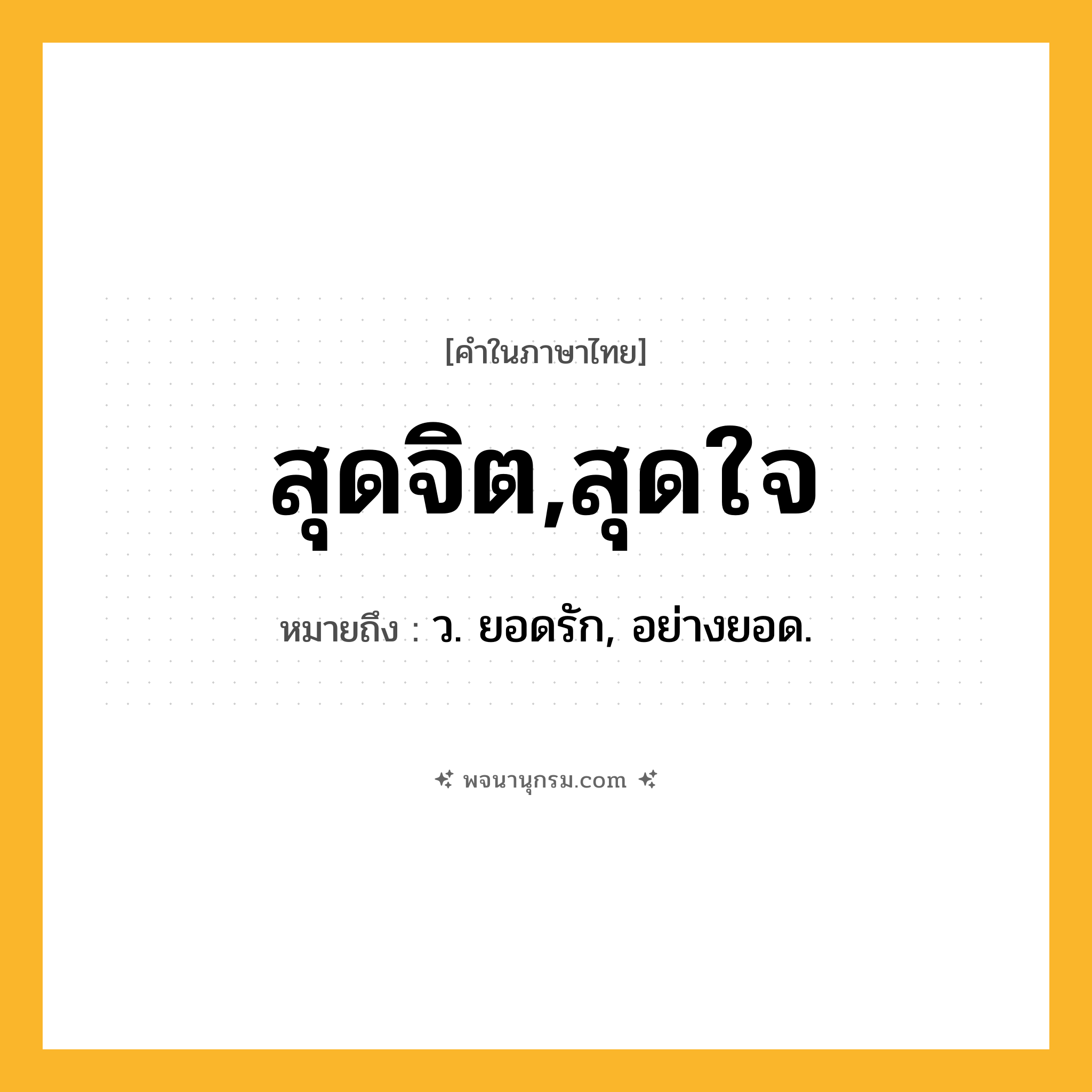 สุดจิต,สุดใจ ความหมาย หมายถึงอะไร?, คำในภาษาไทย สุดจิต,สุดใจ หมายถึง ว. ยอดรัก, อย่างยอด.