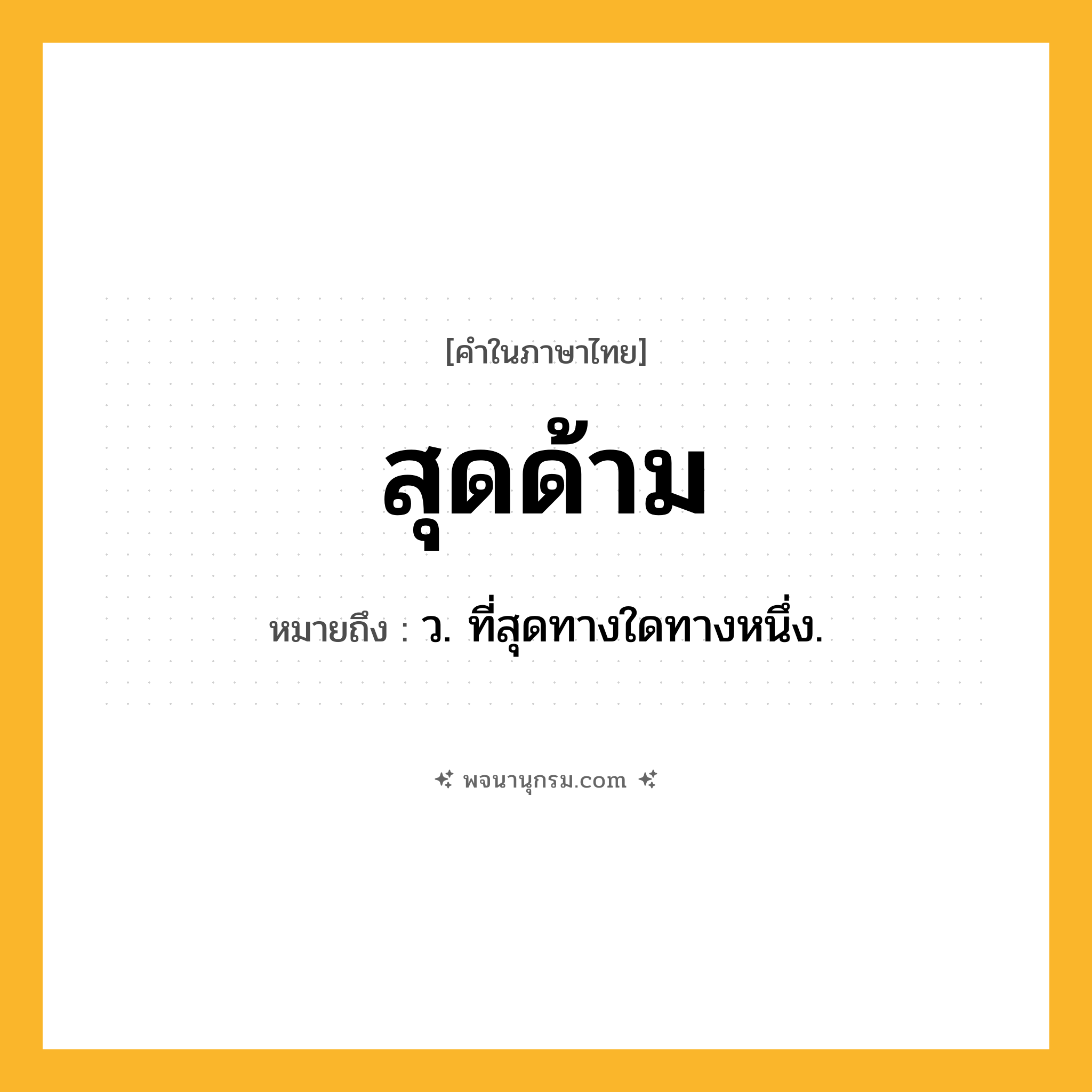 สุดด้าม ความหมาย หมายถึงอะไร?, คำในภาษาไทย สุดด้าม หมายถึง ว. ที่สุดทางใดทางหนึ่ง.