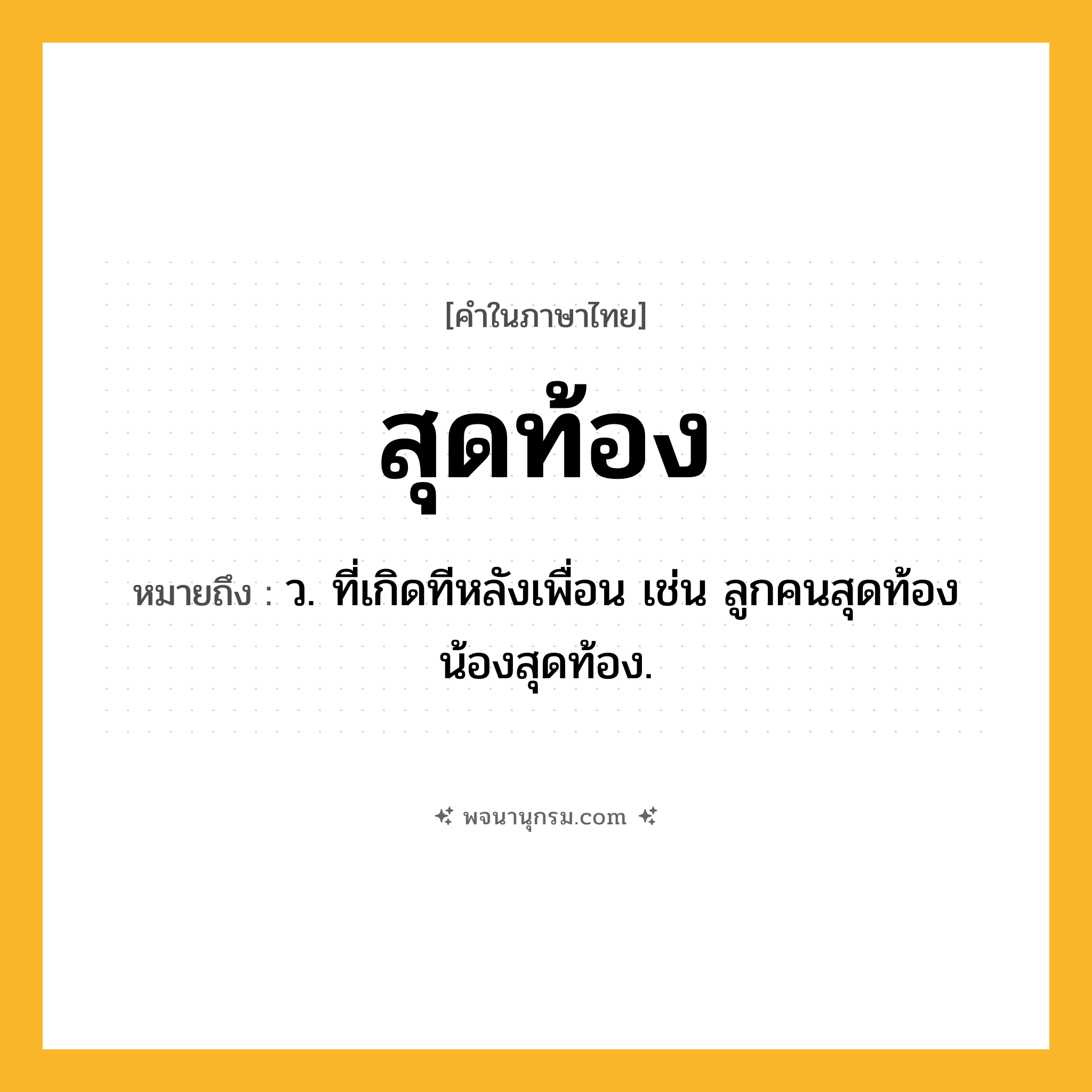 สุดท้อง ความหมาย หมายถึงอะไร?, คำในภาษาไทย สุดท้อง หมายถึง ว. ที่เกิดทีหลังเพื่อน เช่น ลูกคนสุดท้อง น้องสุดท้อง.