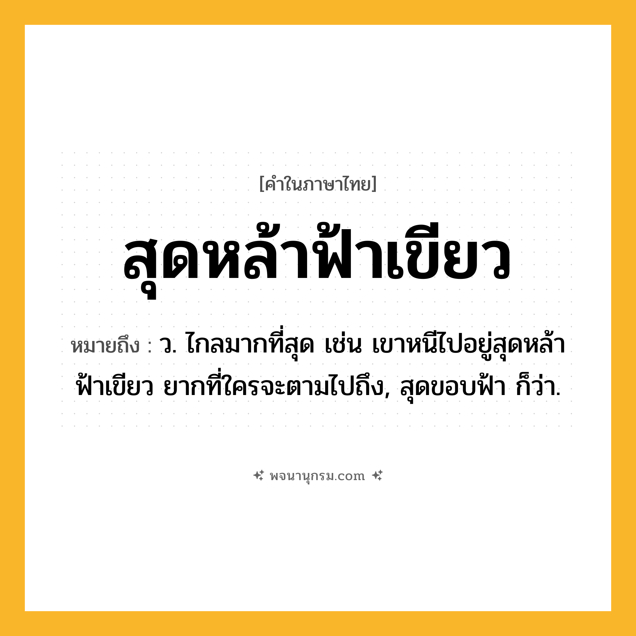 สุดหล้าฟ้าเขียว ความหมาย หมายถึงอะไร?, คำในภาษาไทย สุดหล้าฟ้าเขียว หมายถึง ว. ไกลมากที่สุด เช่น เขาหนีไปอยู่สุดหล้าฟ้าเขียว ยากที่ใครจะตามไปถึง, สุดขอบฟ้า ก็ว่า.