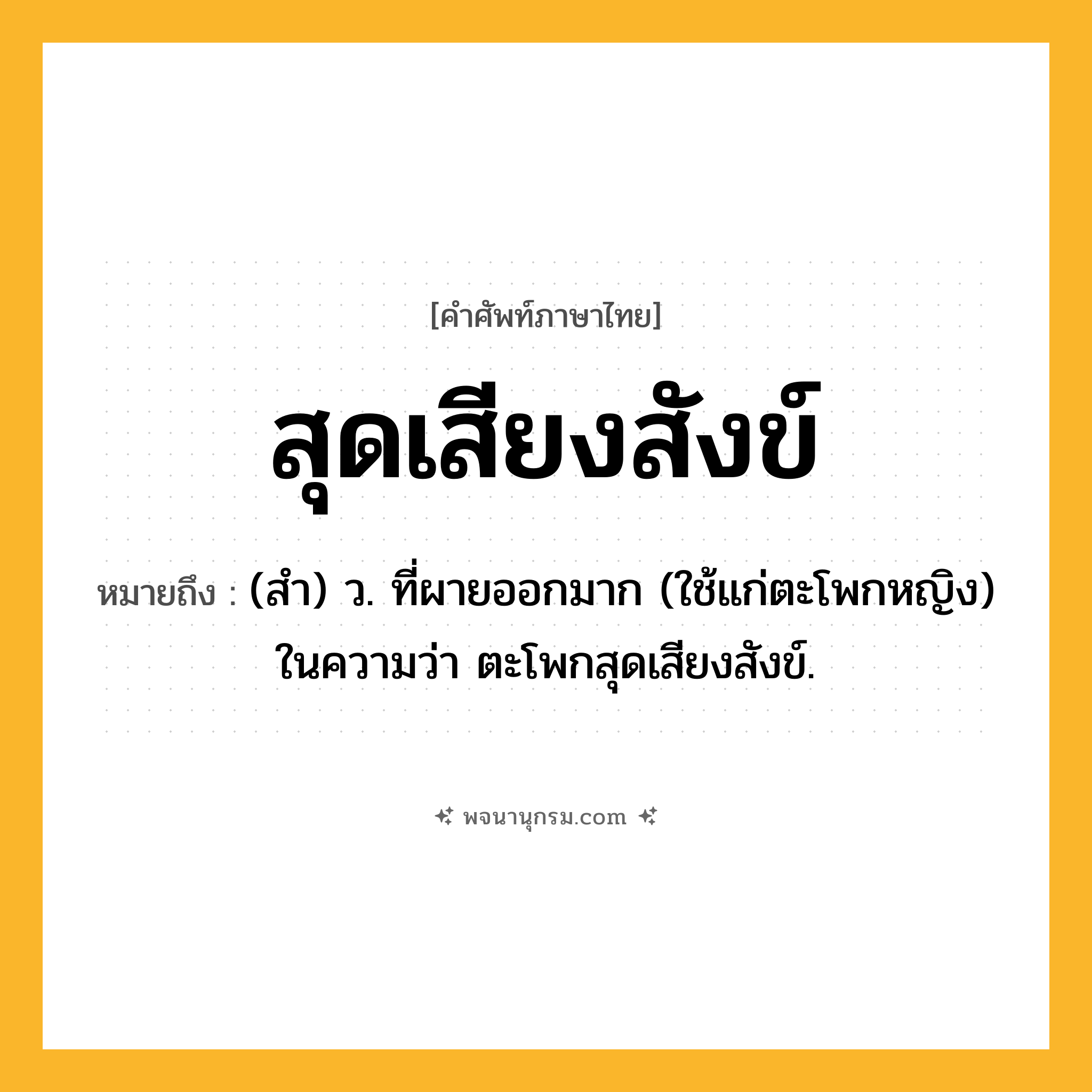 สุดเสียงสังข์ ความหมาย หมายถึงอะไร?, คำในภาษาไทย สุดเสียงสังข์ หมายถึง (สำ) ว. ที่ผายออกมาก (ใช้แก่ตะโพกหญิง) ในความว่า ตะโพกสุดเสียงสังข์.