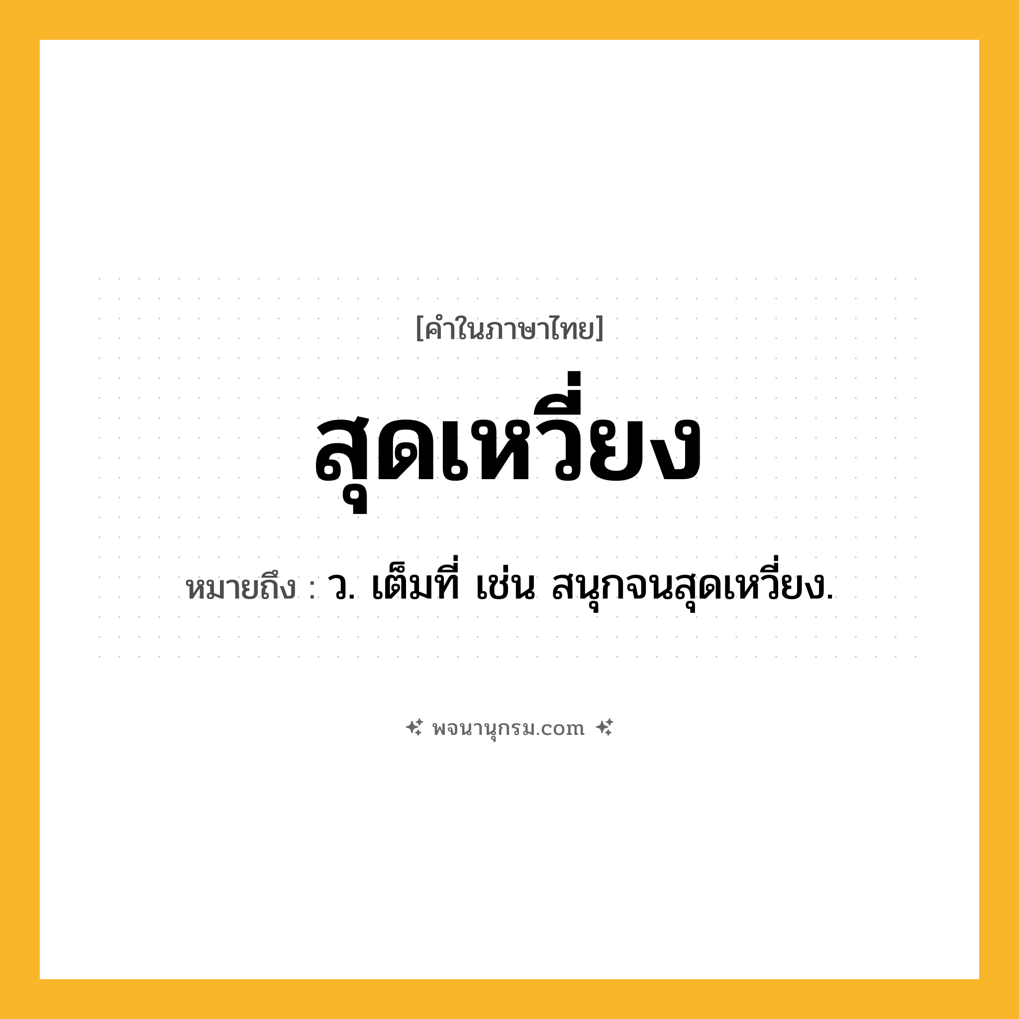 สุดเหวี่ยง ความหมาย หมายถึงอะไร?, คำในภาษาไทย สุดเหวี่ยง หมายถึง ว. เต็มที่ เช่น สนุกจนสุดเหวี่ยง.