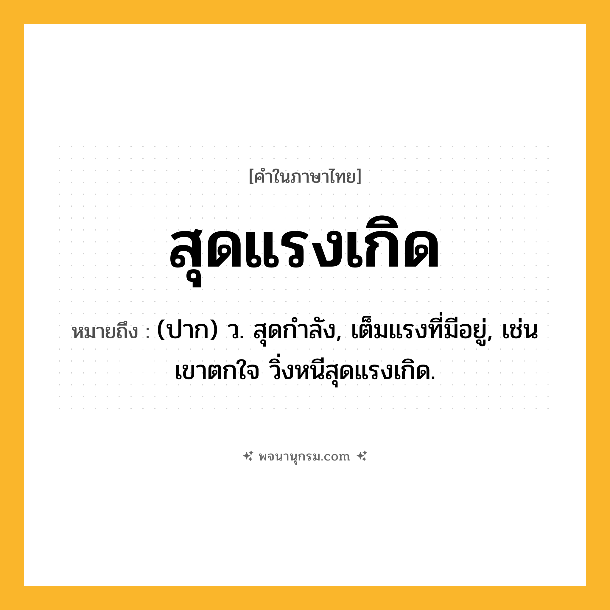 สุดแรงเกิด ความหมาย หมายถึงอะไร?, คำในภาษาไทย สุดแรงเกิด หมายถึง (ปาก) ว. สุดกําลัง, เต็มแรงที่มีอยู่, เช่น เขาตกใจ วิ่งหนีสุดแรงเกิด.