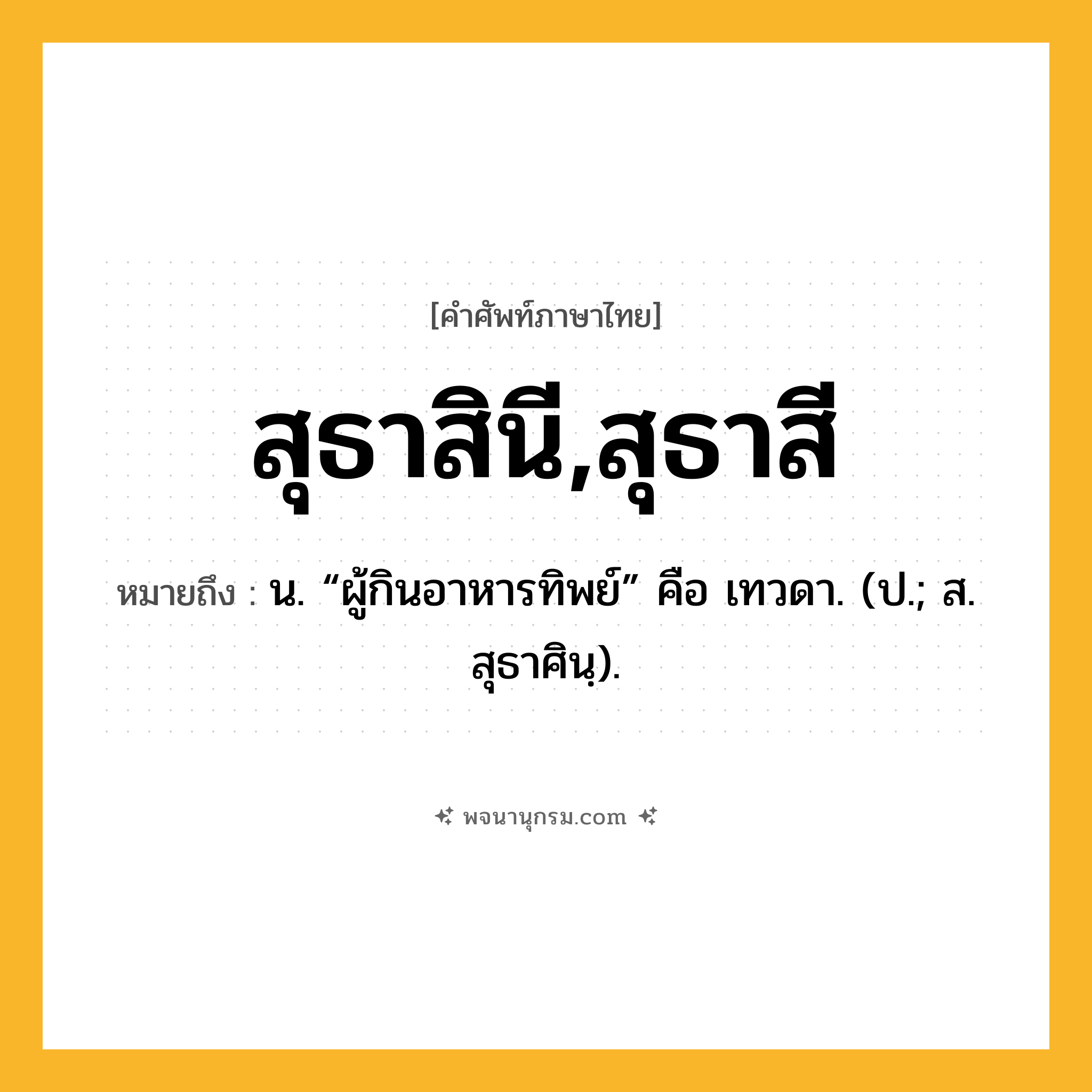 สุธาสินี,สุธาสี ความหมาย หมายถึงอะไร?, คำในภาษาไทย สุธาสินี,สุธาสี หมายถึง น. “ผู้กินอาหารทิพย์” คือ เทวดา. (ป.; ส. สุธาศินฺ).