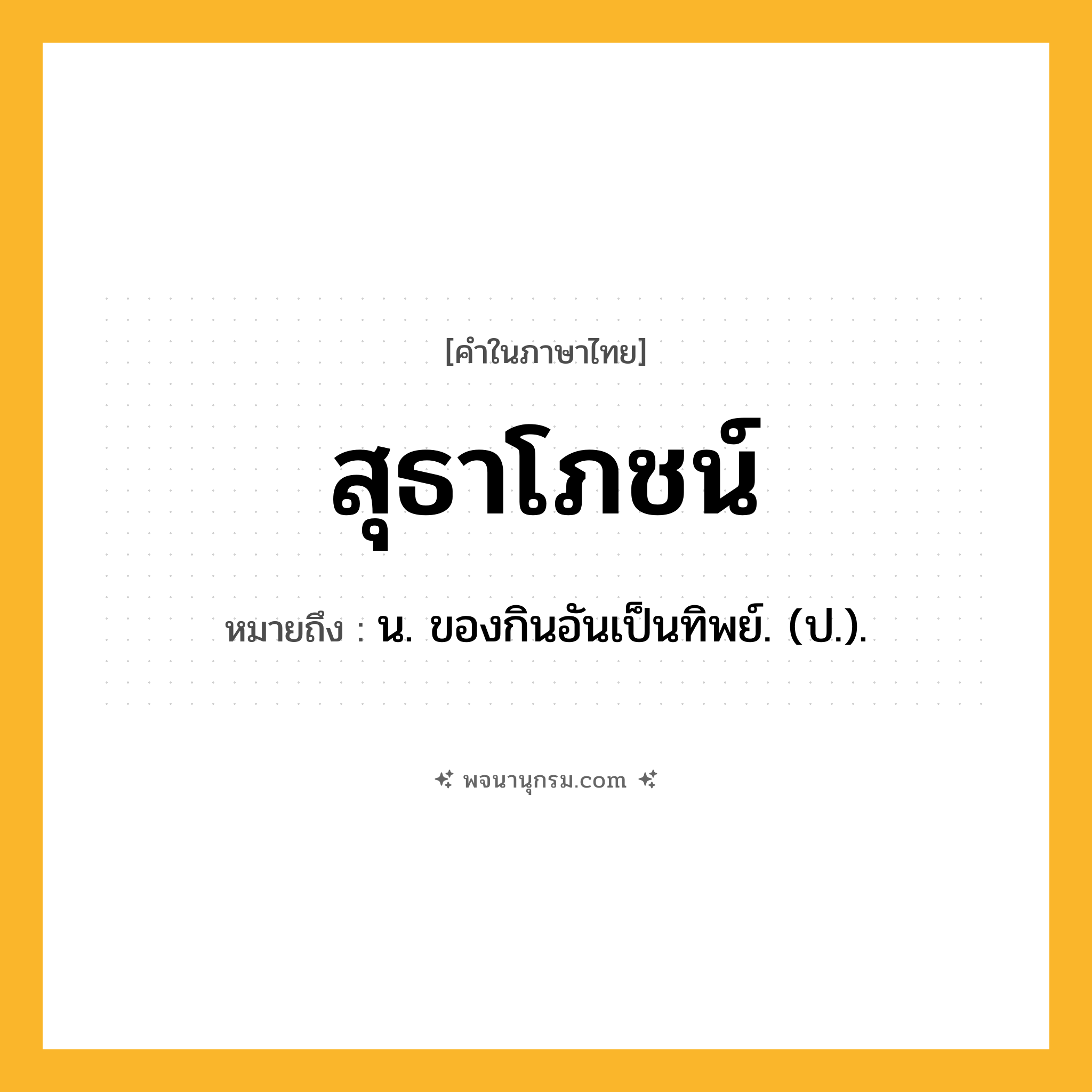 สุธาโภชน์ ความหมาย หมายถึงอะไร?, คำในภาษาไทย สุธาโภชน์ หมายถึง น. ของกินอันเป็นทิพย์. (ป.).