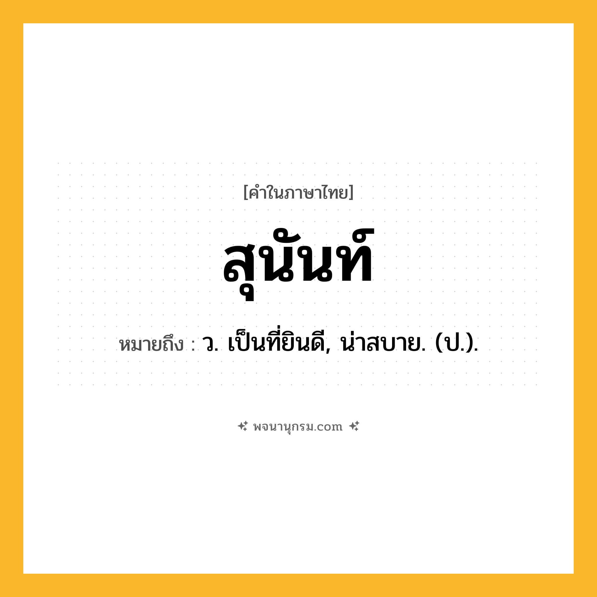 สุนันท์ ความหมาย หมายถึงอะไร?, คำในภาษาไทย สุนันท์ หมายถึง ว. เป็นที่ยินดี, น่าสบาย. (ป.).
