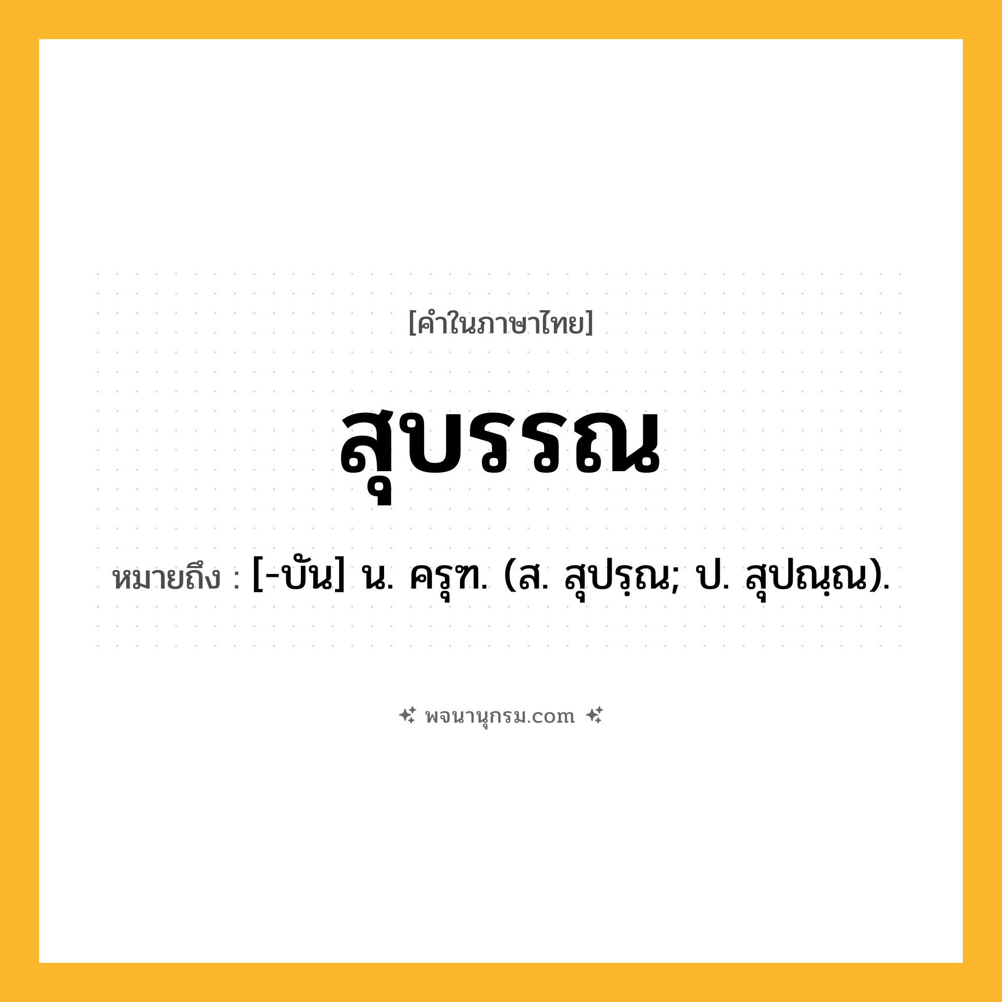 สุบรรณ ความหมาย หมายถึงอะไร?, คำในภาษาไทย สุบรรณ หมายถึง [-บัน] น. ครุฑ. (ส. สุปรฺณ; ป. สุปณฺณ).