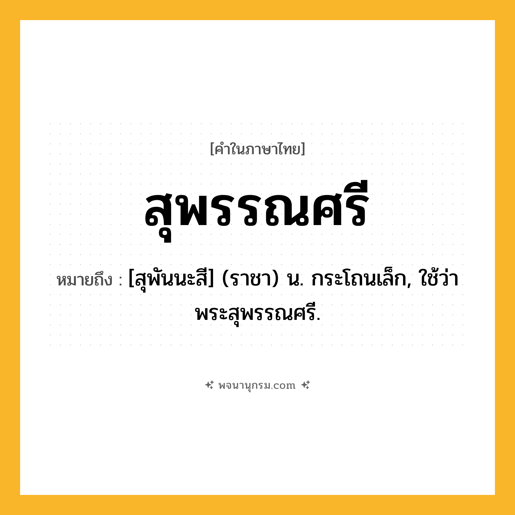 สุพรรณศรี ความหมาย หมายถึงอะไร?, คำในภาษาไทย สุพรรณศรี หมายถึง [สุพันนะสี] (ราชา) น. กระโถนเล็ก, ใช้ว่า พระสุพรรณศรี.