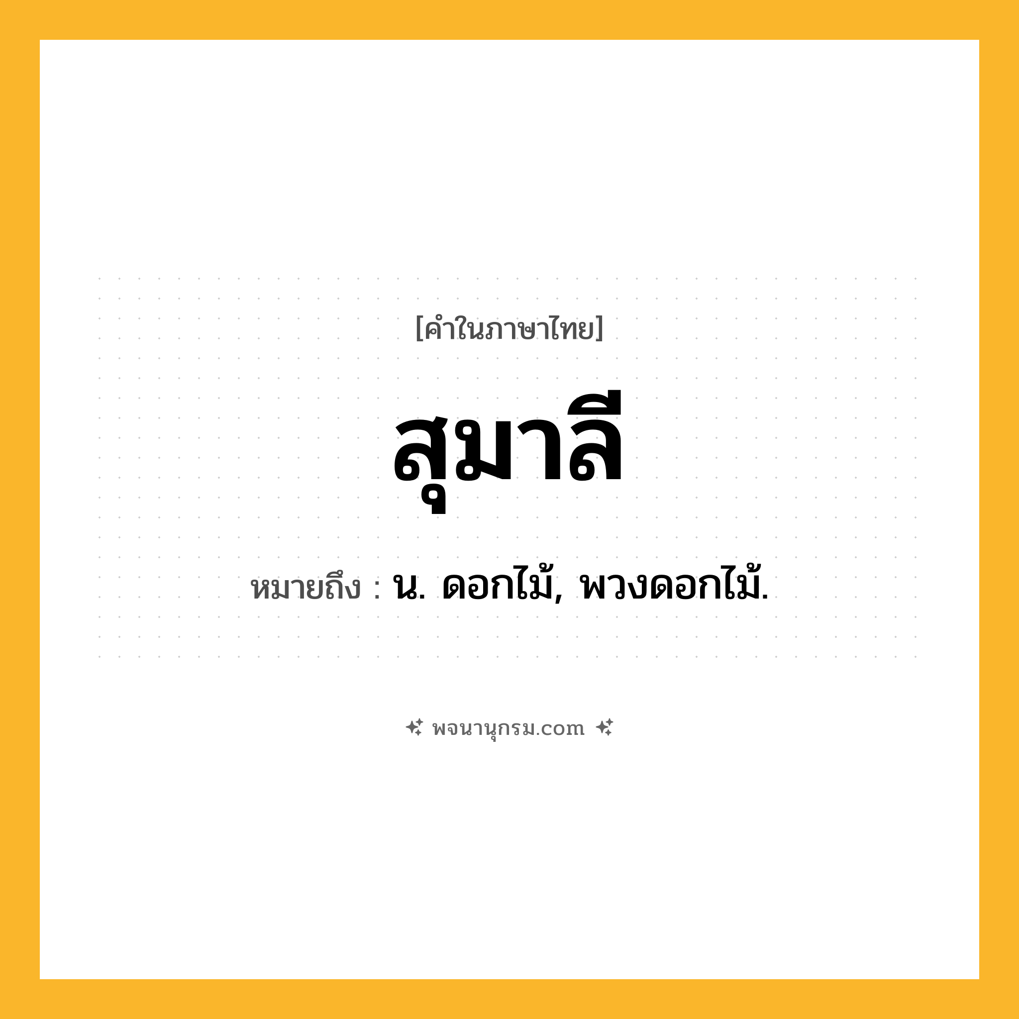 สุมาลี ความหมาย หมายถึงอะไร?, คำในภาษาไทย สุมาลี หมายถึง น. ดอกไม้, พวงดอกไม้.