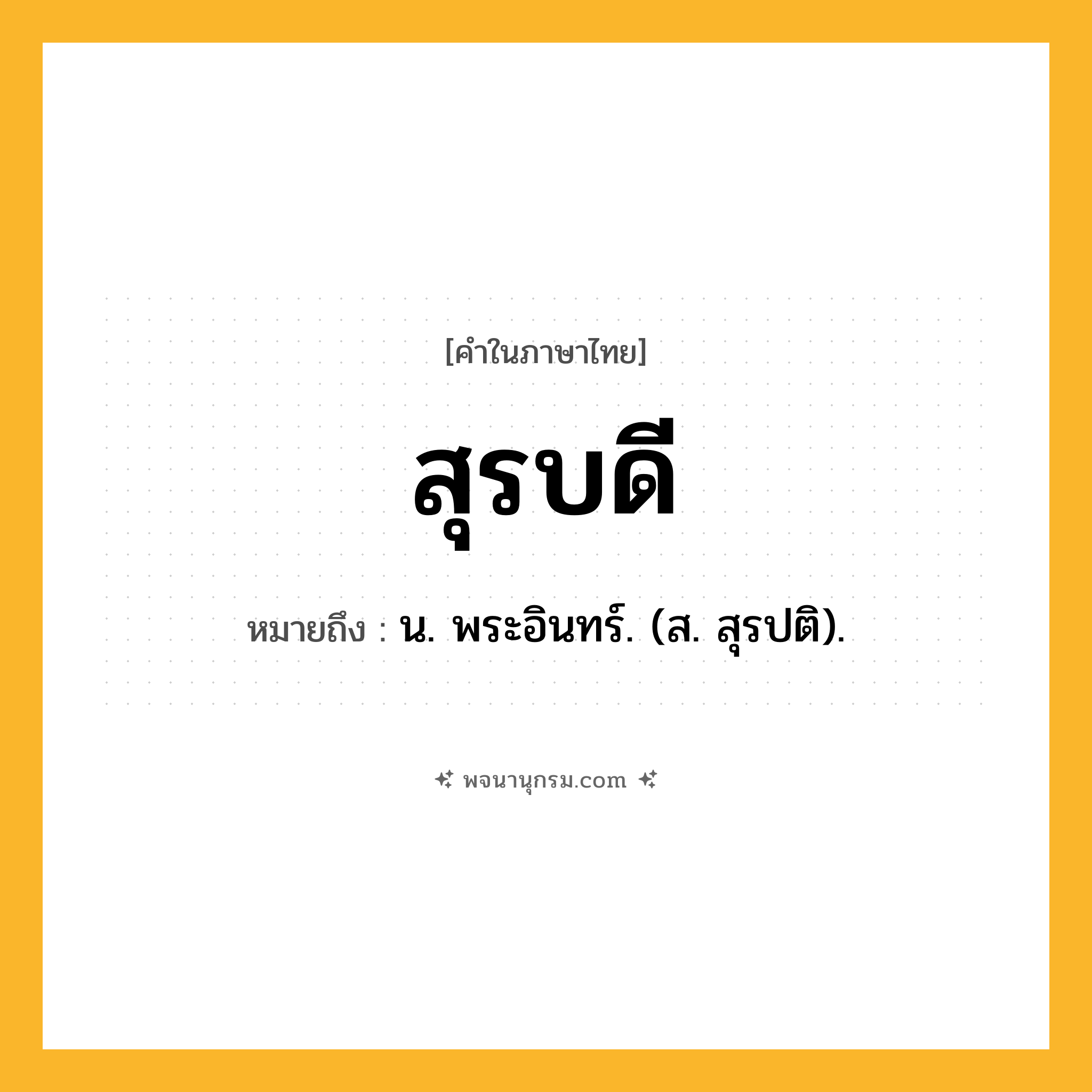 สุรบดี ความหมาย หมายถึงอะไร?, คำในภาษาไทย สุรบดี หมายถึง น. พระอินทร์. (ส. สุรปติ).