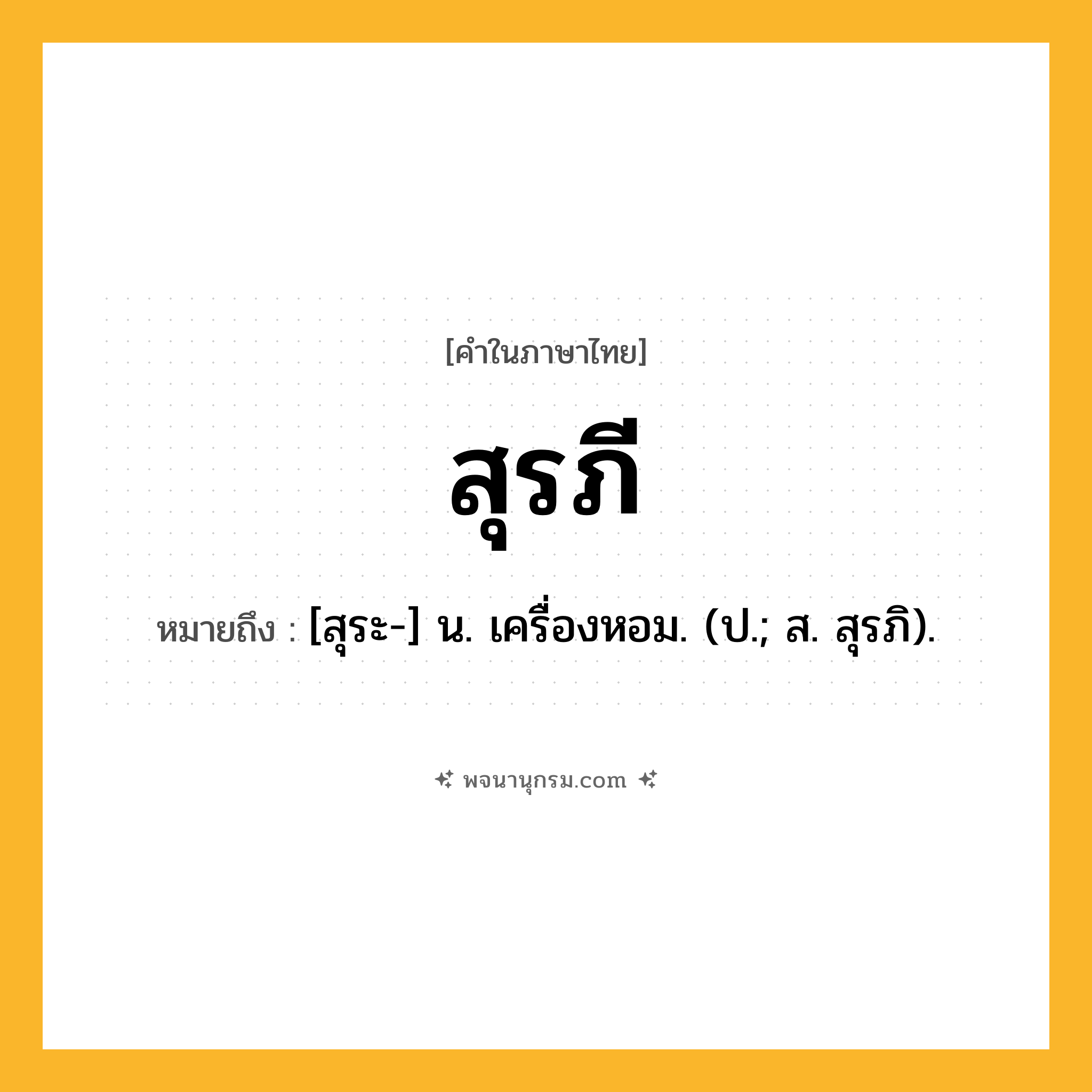 สุรภี ความหมาย หมายถึงอะไร?, คำในภาษาไทย สุรภี หมายถึง [สุระ-] น. เครื่องหอม. (ป.; ส. สุรภิ).