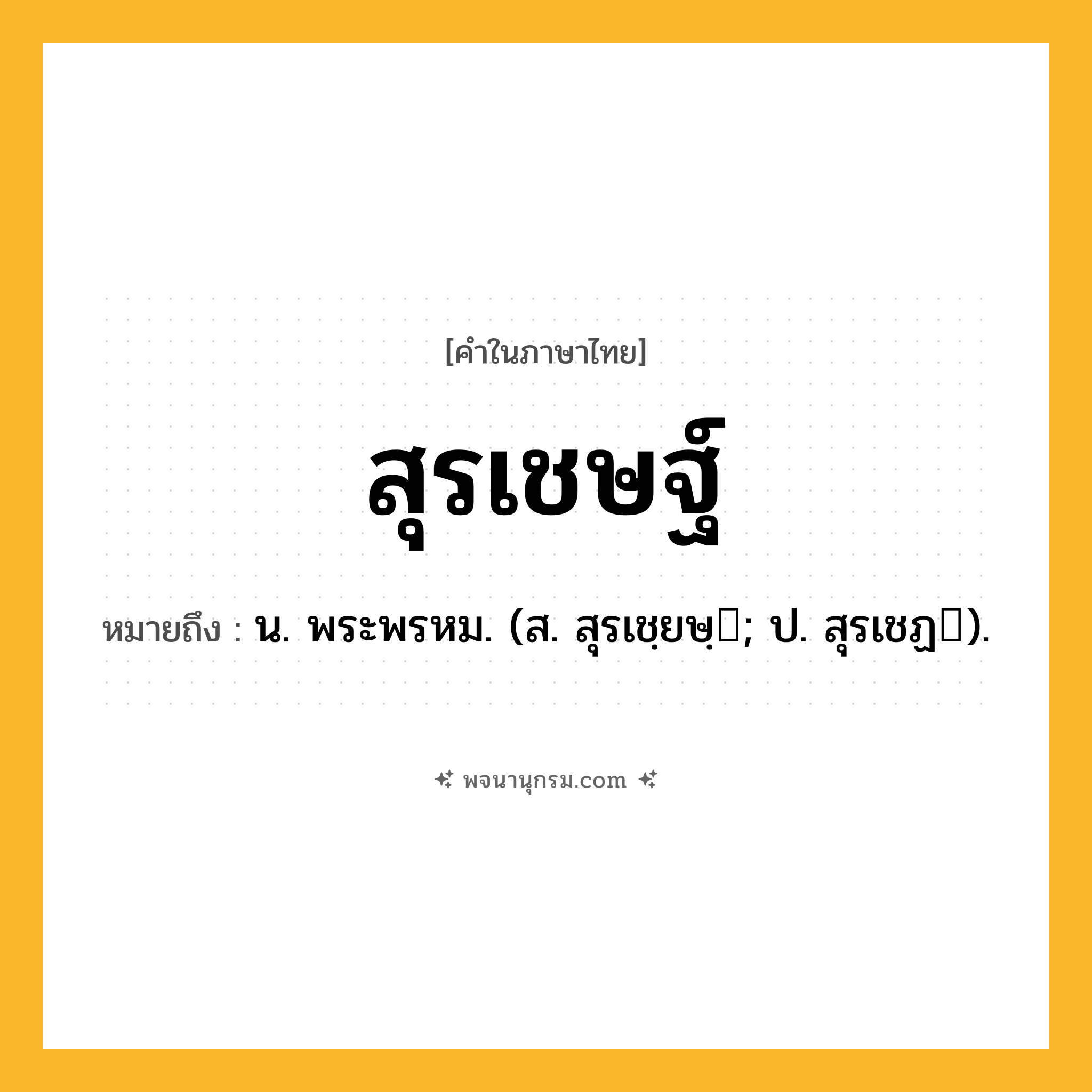 สุรเชษฐ์ ความหมาย หมายถึงอะไร?, คำในภาษาไทย สุรเชษฐ์ หมายถึง น. พระพรหม. (ส. สุรเชฺยษฺ; ป. สุรเชฏ).
