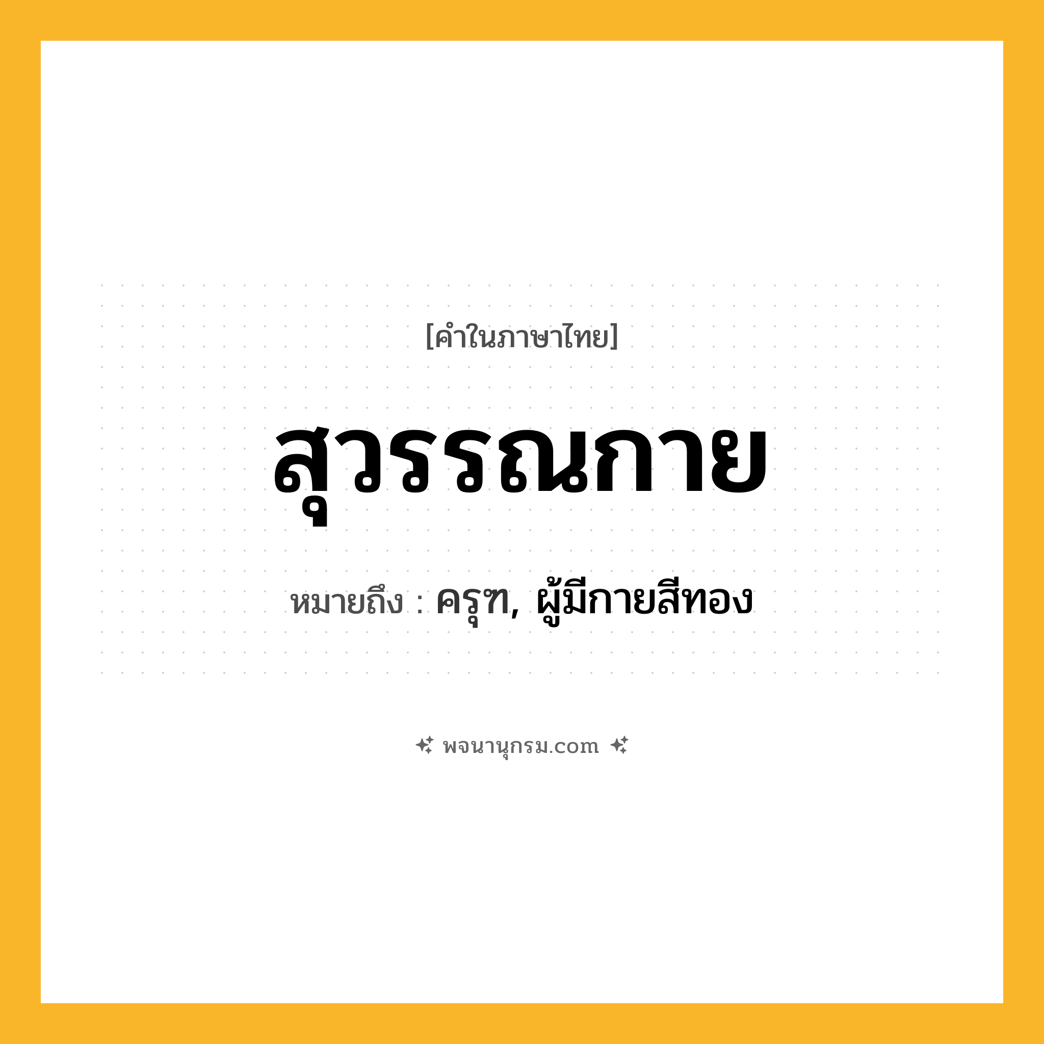 สุวรรณกาย ความหมาย หมายถึงอะไร?, คำในภาษาไทย สุวรรณกาย หมายถึง ครุฑ, ผู้มีกายสีทอง ประเภท คำนาม หมวด คำนาม