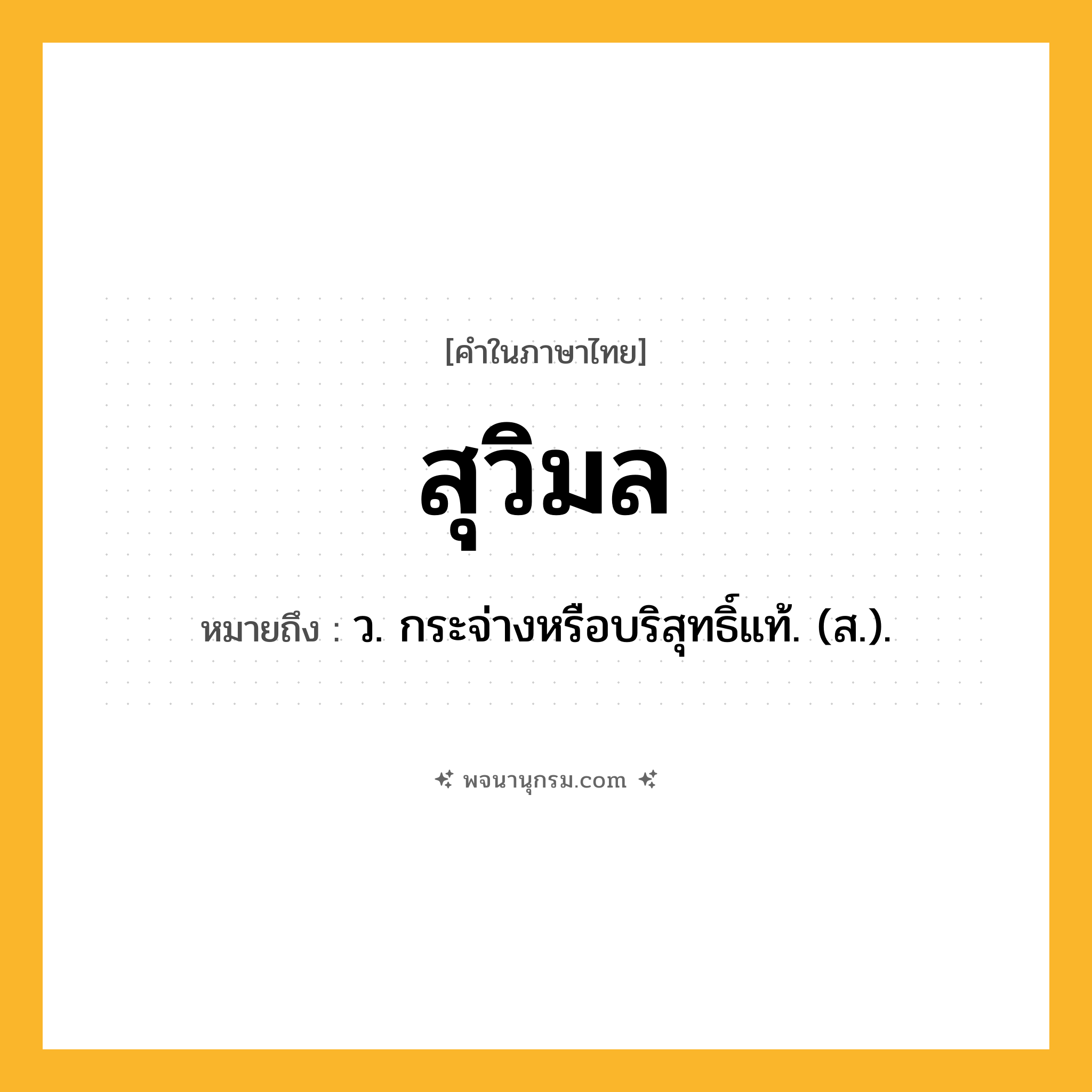 สุวิมล ความหมาย หมายถึงอะไร?, คำในภาษาไทย สุวิมล หมายถึง ว. กระจ่างหรือบริสุทธิ์แท้. (ส.).