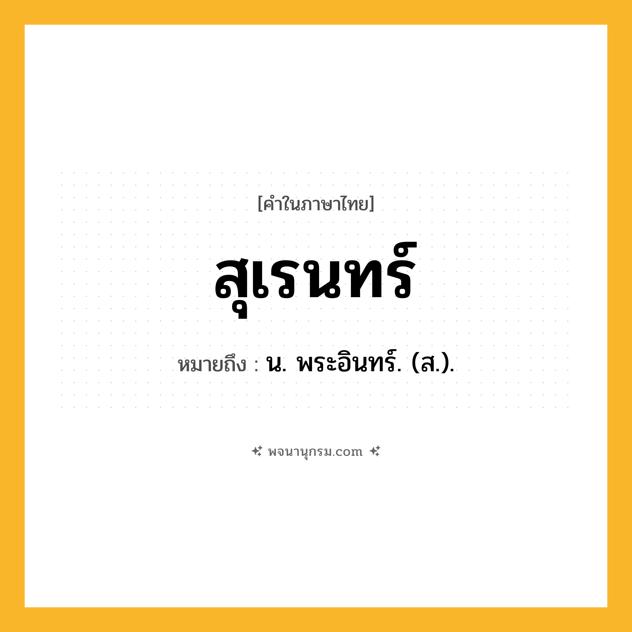 สุเรนทร์ ความหมาย หมายถึงอะไร?, คำในภาษาไทย สุเรนทร์ หมายถึง น. พระอินทร์. (ส.).