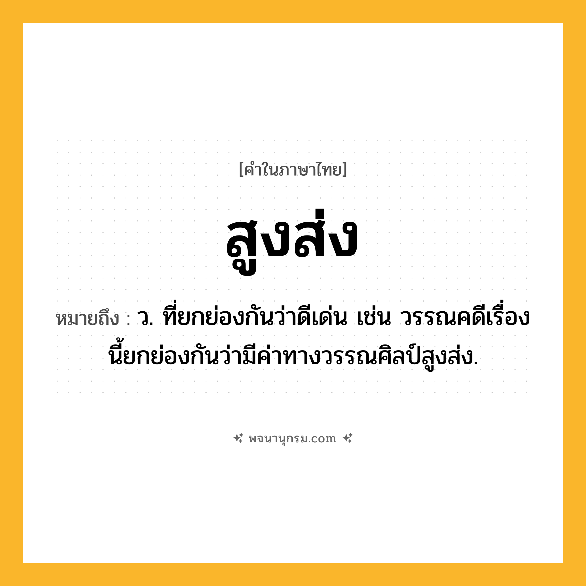 สูงส่ง ความหมาย หมายถึงอะไร?, คำในภาษาไทย สูงส่ง หมายถึง ว. ที่ยกย่องกันว่าดีเด่น เช่น วรรณคดีเรื่องนี้ยกย่องกันว่ามีค่าทางวรรณศิลป์สูงส่ง.