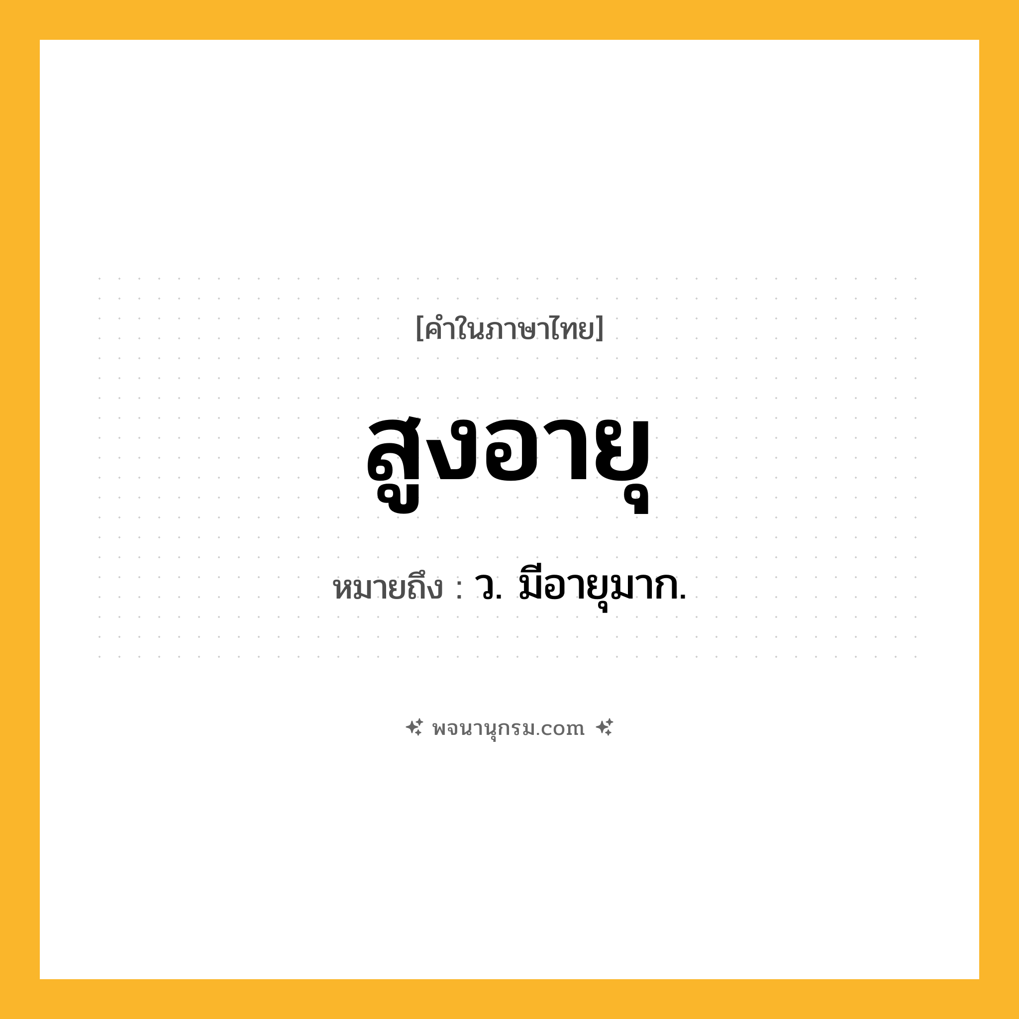 สูงอายุ ความหมาย หมายถึงอะไร?, คำในภาษาไทย สูงอายุ หมายถึง ว. มีอายุมาก.