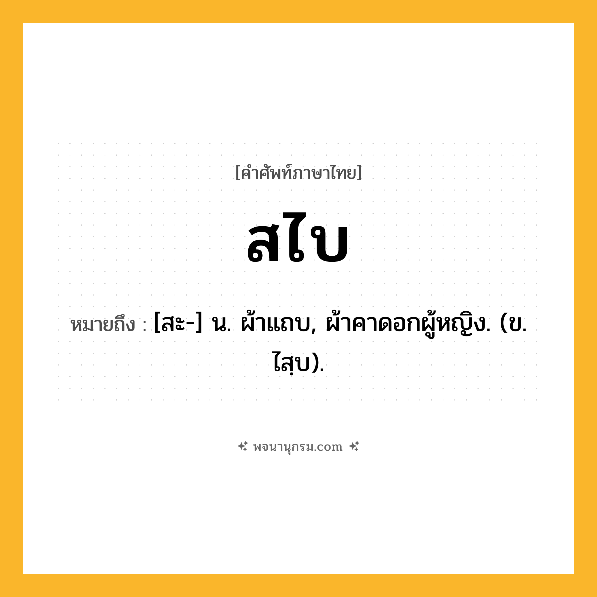 สไบ ความหมาย หมายถึงอะไร?, คำในภาษาไทย สไบ หมายถึง [สะ-] น. ผ้าแถบ, ผ้าคาดอกผู้หญิง. (ข. ไสฺบ).