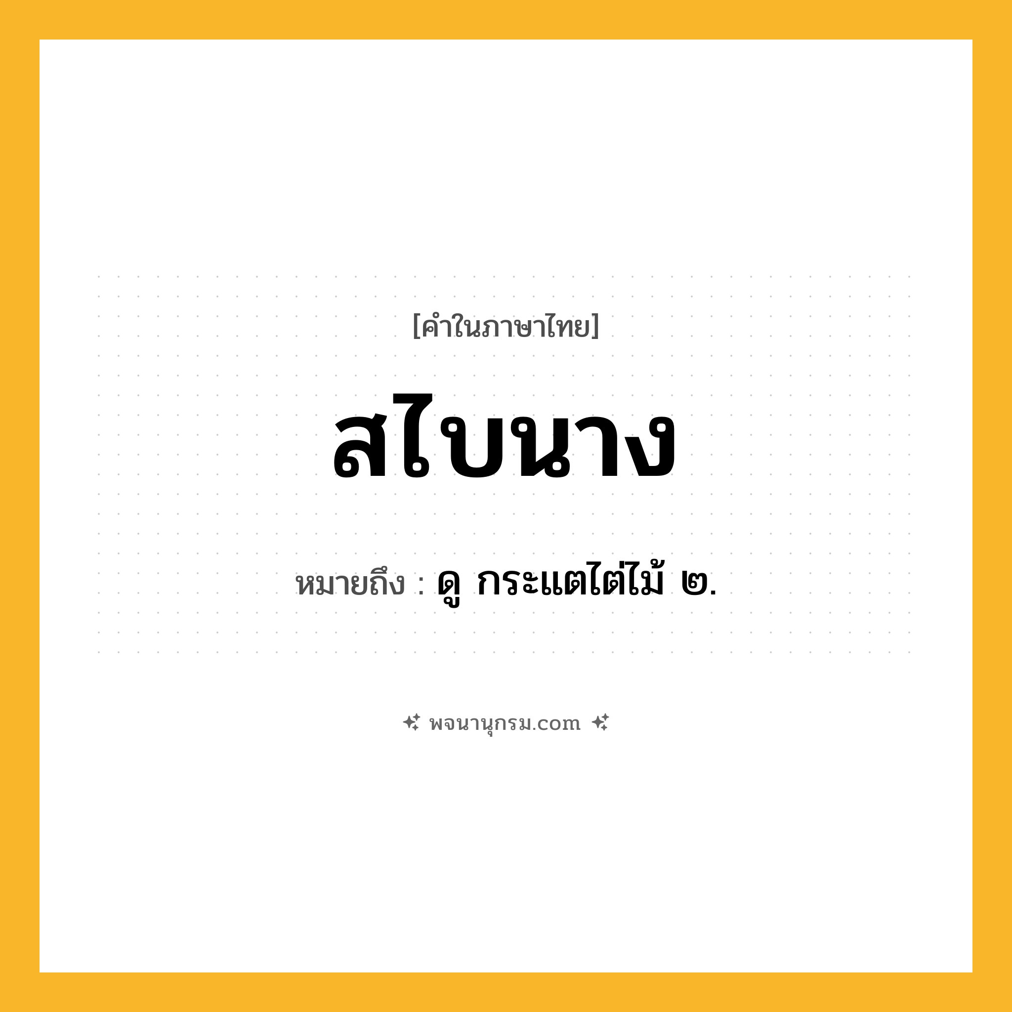 สไบนาง ความหมาย หมายถึงอะไร?, คำในภาษาไทย สไบนาง หมายถึง ดู กระแตไต่ไม้ ๒.