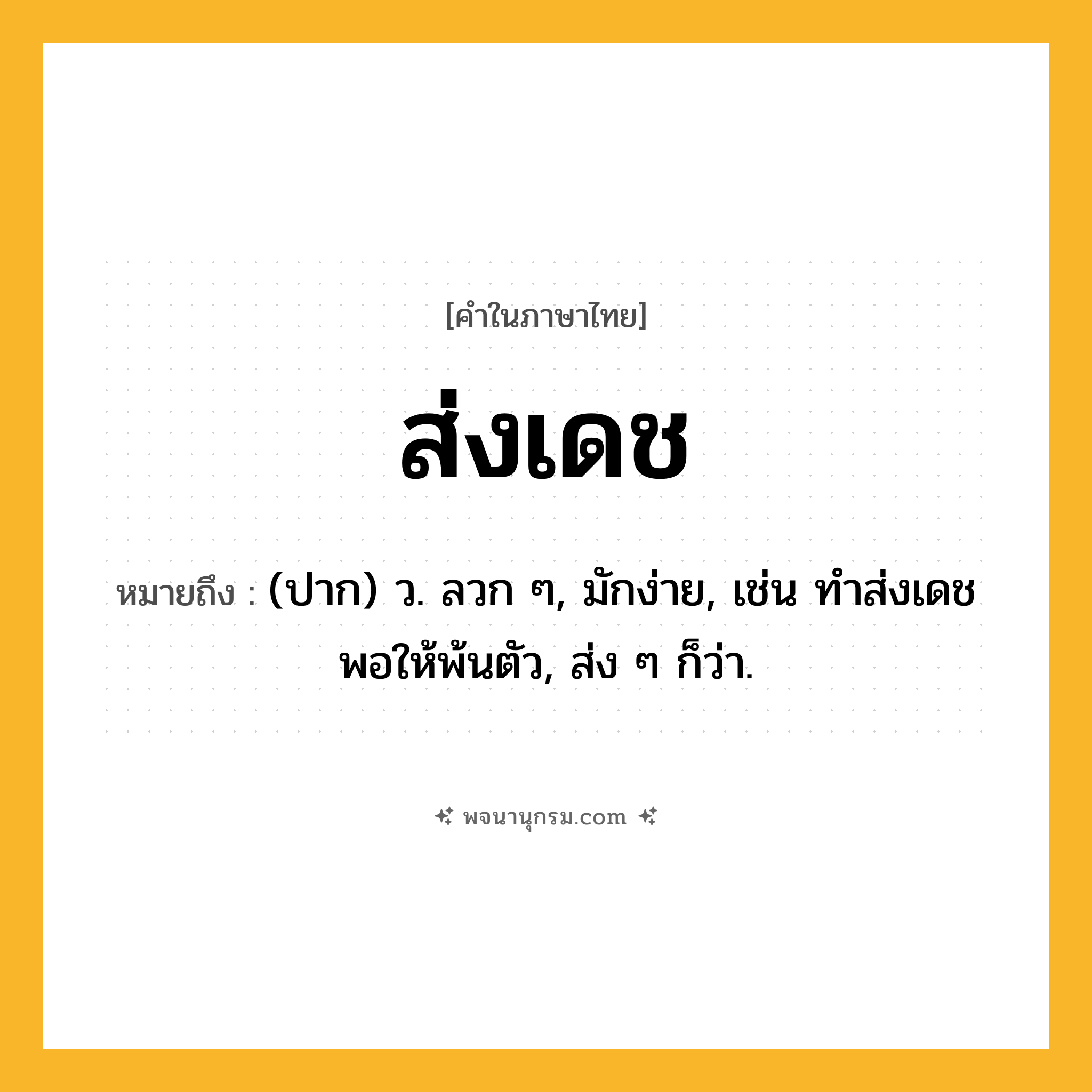 ส่งเดช ความหมาย หมายถึงอะไร?, คำในภาษาไทย ส่งเดช หมายถึง (ปาก) ว. ลวก ๆ, มักง่าย, เช่น ทำส่งเดชพอให้พ้นตัว, ส่ง ๆ ก็ว่า.