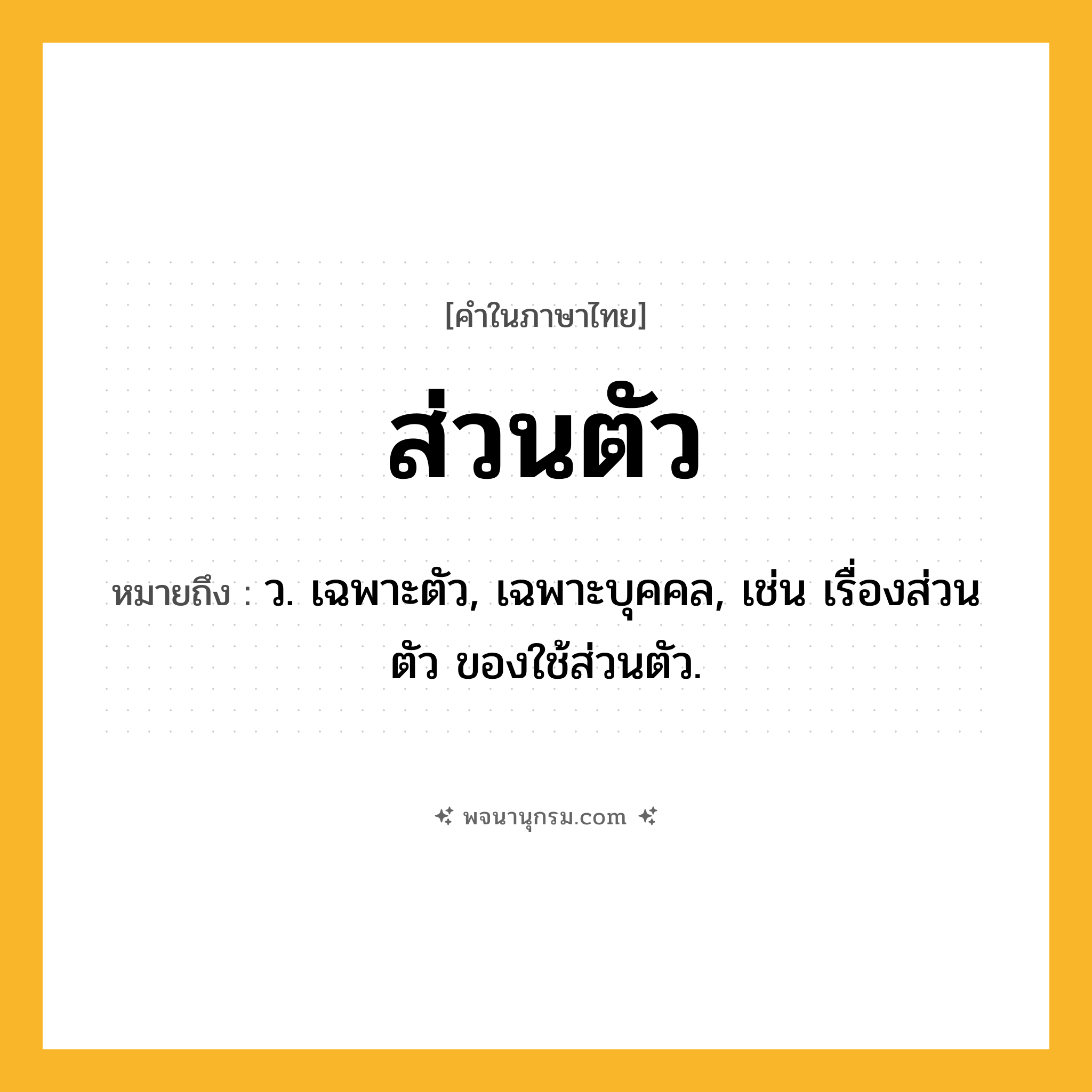 ส่วนตัว ความหมาย หมายถึงอะไร?, คำในภาษาไทย ส่วนตัว หมายถึง ว. เฉพาะตัว, เฉพาะบุคคล, เช่น เรื่องส่วนตัว ของใช้ส่วนตัว.