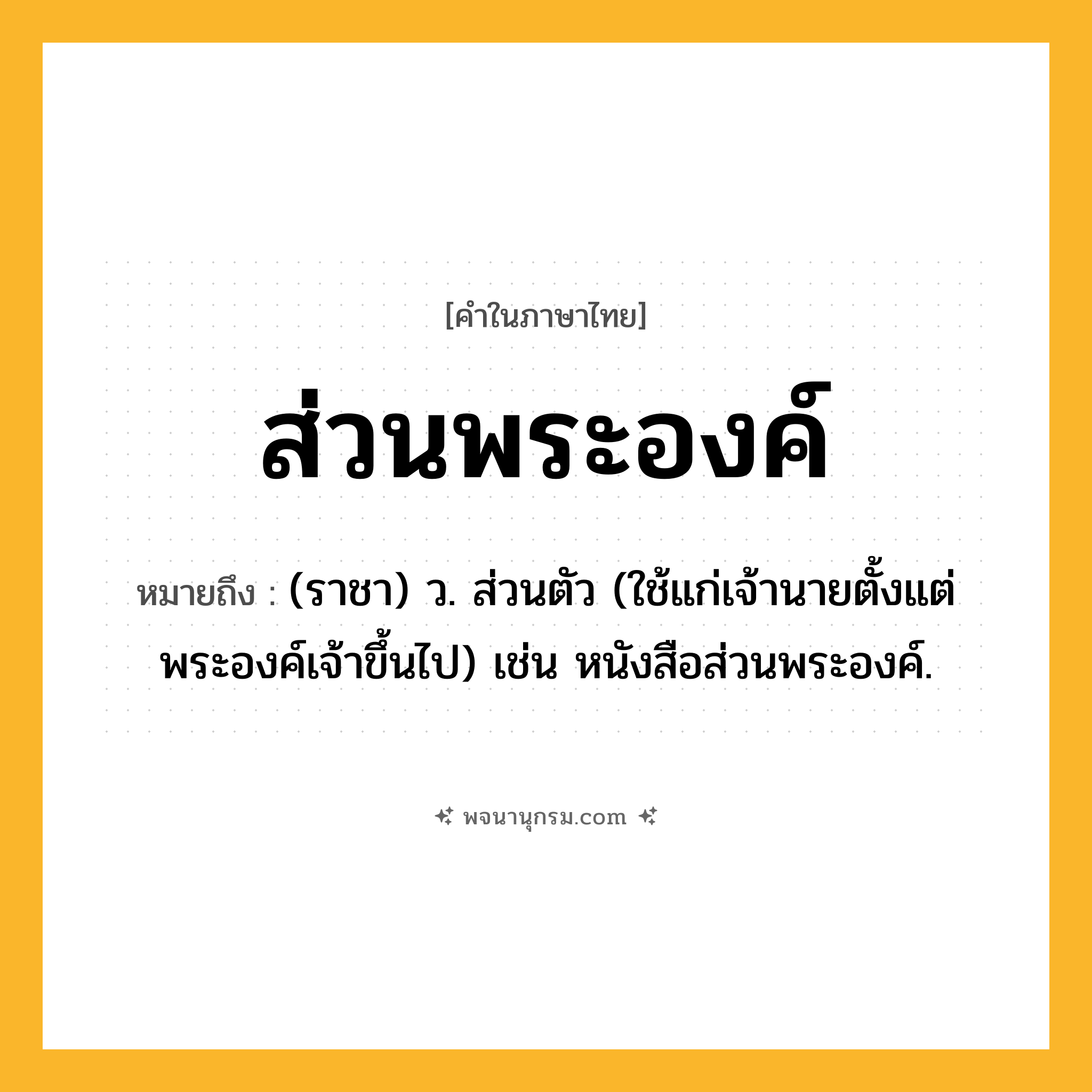 ส่วนพระองค์ ความหมาย หมายถึงอะไร?, คำในภาษาไทย ส่วนพระองค์ หมายถึง (ราชา) ว. ส่วนตัว (ใช้แก่เจ้านายตั้งแต่พระองค์เจ้าขึ้นไป) เช่น หนังสือส่วนพระองค์.