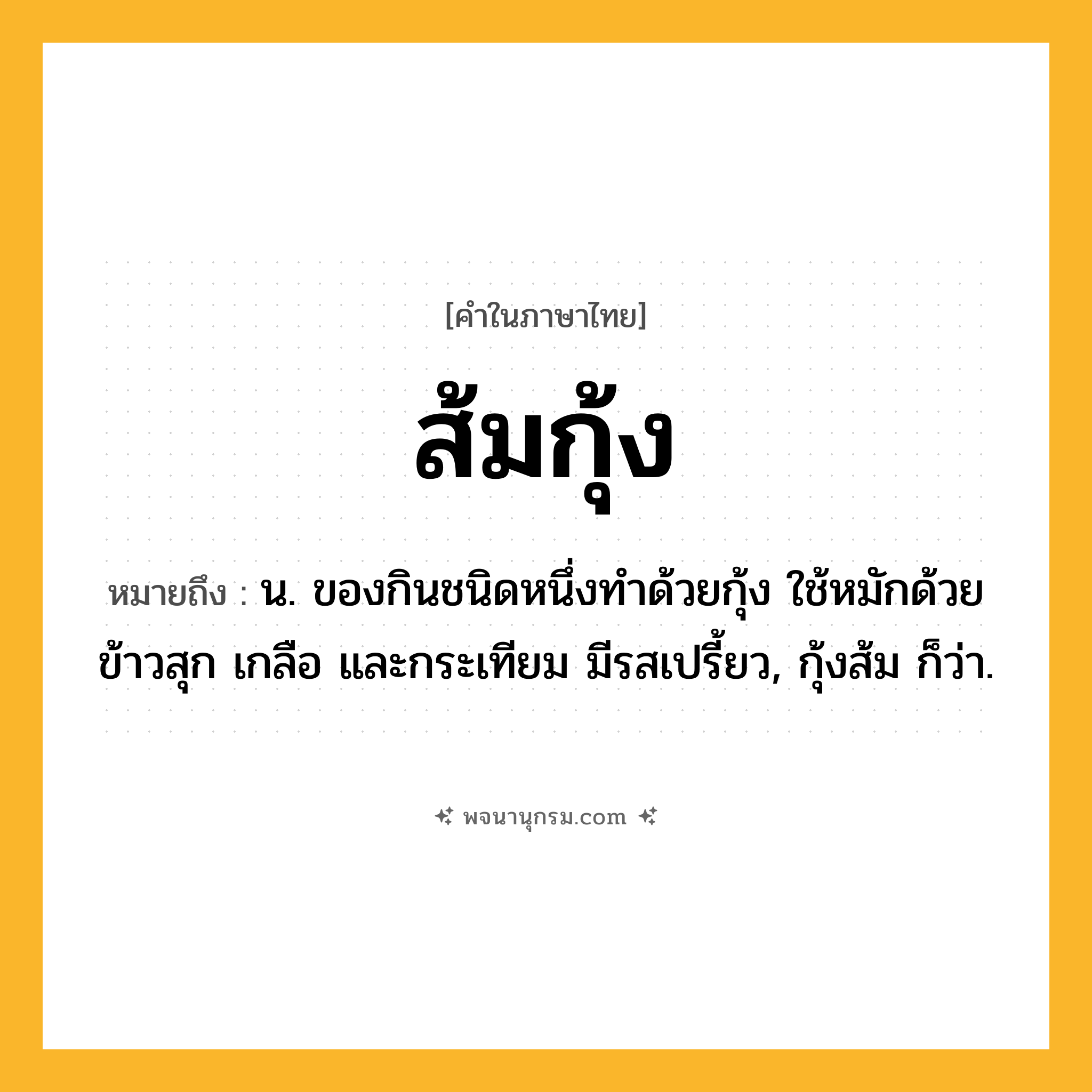 ส้มกุ้ง ความหมาย หมายถึงอะไร?, คำในภาษาไทย ส้มกุ้ง หมายถึง น. ของกินชนิดหนึ่งทําด้วยกุ้ง ใช้หมักด้วยข้าวสุก เกลือ และกระเทียม มีรสเปรี้ยว, กุ้งส้ม ก็ว่า.
