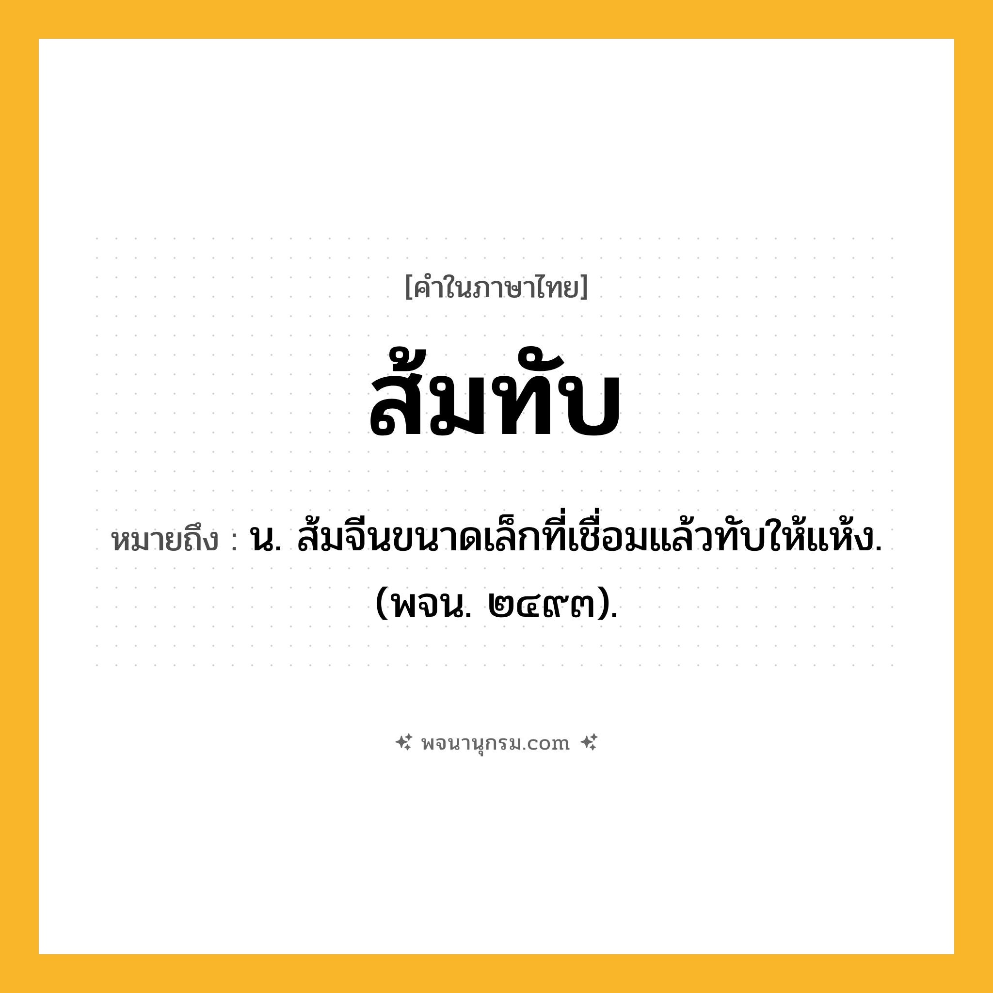 ส้มทับ ความหมาย หมายถึงอะไร?, คำในภาษาไทย ส้มทับ หมายถึง น. ส้มจีนขนาดเล็กที่เชื่อมแล้วทับให้แห้ง. (พจน. ๒๔๙๓).
