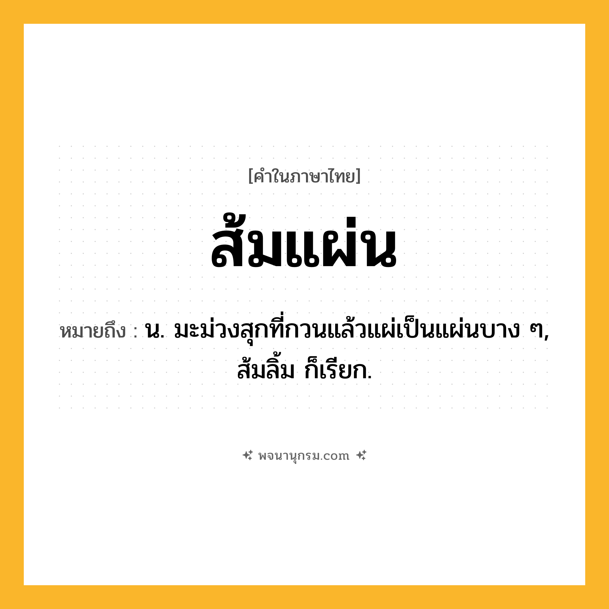 ส้มแผ่น ความหมาย หมายถึงอะไร?, คำในภาษาไทย ส้มแผ่น หมายถึง น. มะม่วงสุกที่กวนแล้วแผ่เป็นแผ่นบาง ๆ, ส้มลิ้ม ก็เรียก.