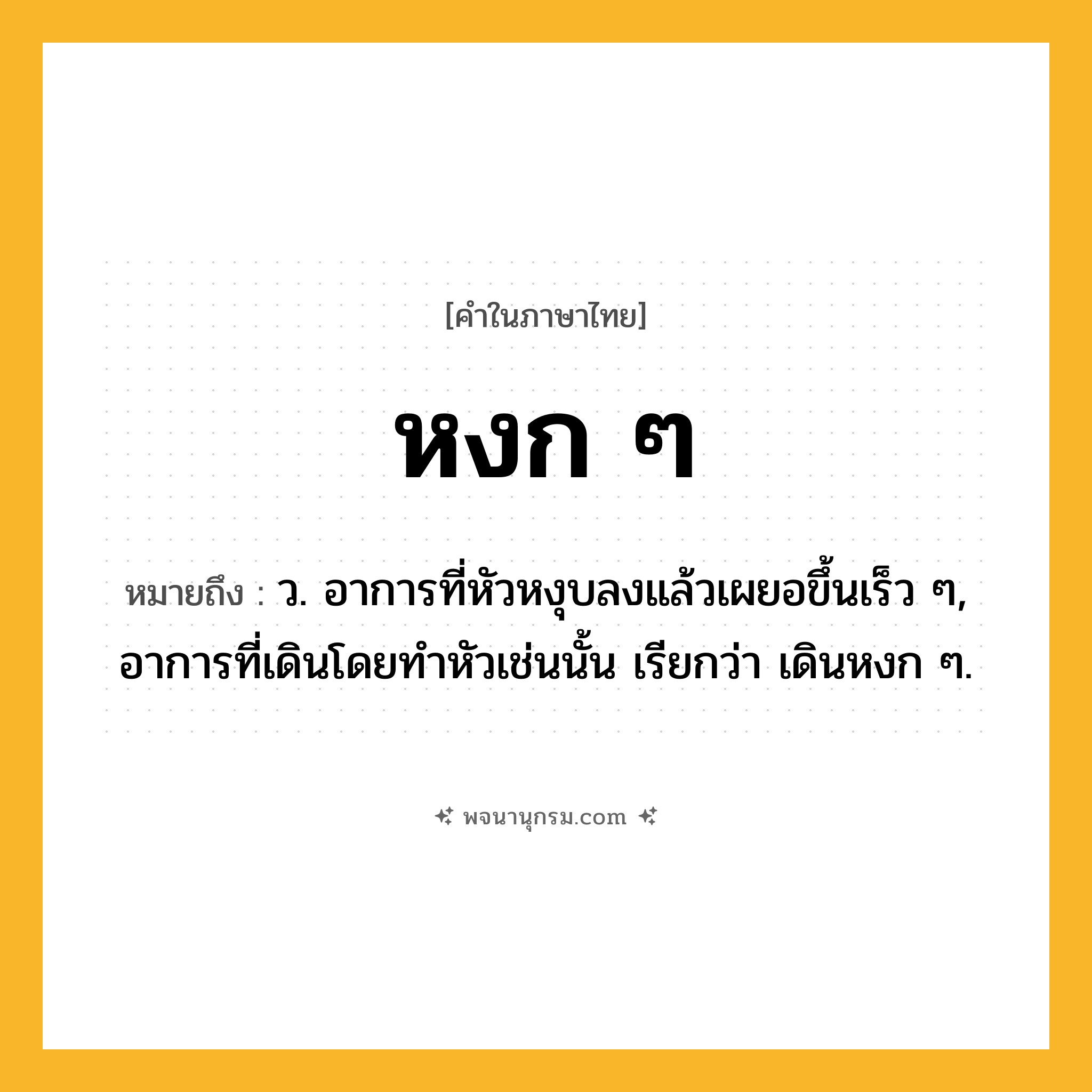 หงก ๆ ความหมาย หมายถึงอะไร?, คำในภาษาไทย หงก ๆ หมายถึง ว. อาการที่หัวหงุบลงแล้วเผยอขึ้นเร็ว ๆ, อาการที่เดินโดยทําหัวเช่นนั้น เรียกว่า เดินหงก ๆ.
