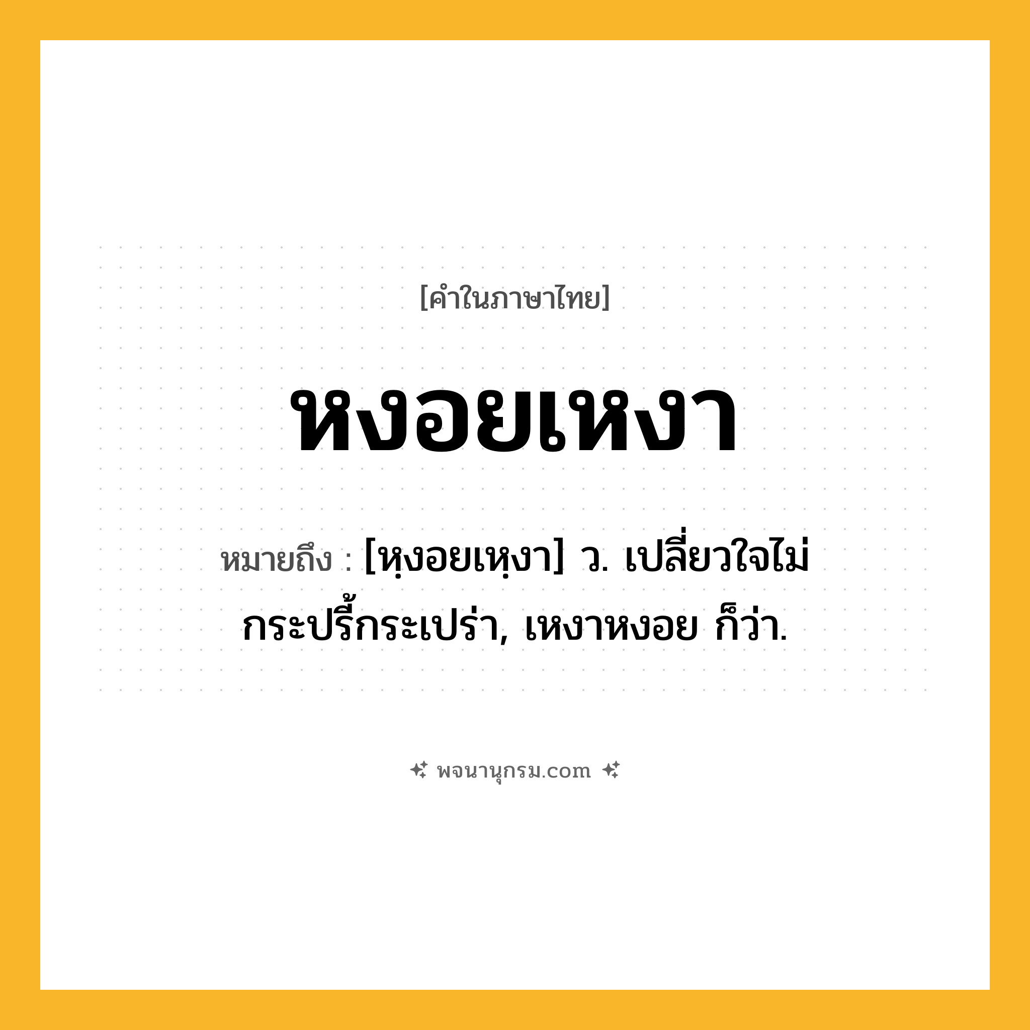 หงอยเหงา ความหมาย หมายถึงอะไร?, คำในภาษาไทย หงอยเหงา หมายถึง [หฺงอยเหฺงา] ว. เปลี่ยวใจไม่กระปรี้กระเปร่า, เหงาหงอย ก็ว่า.
