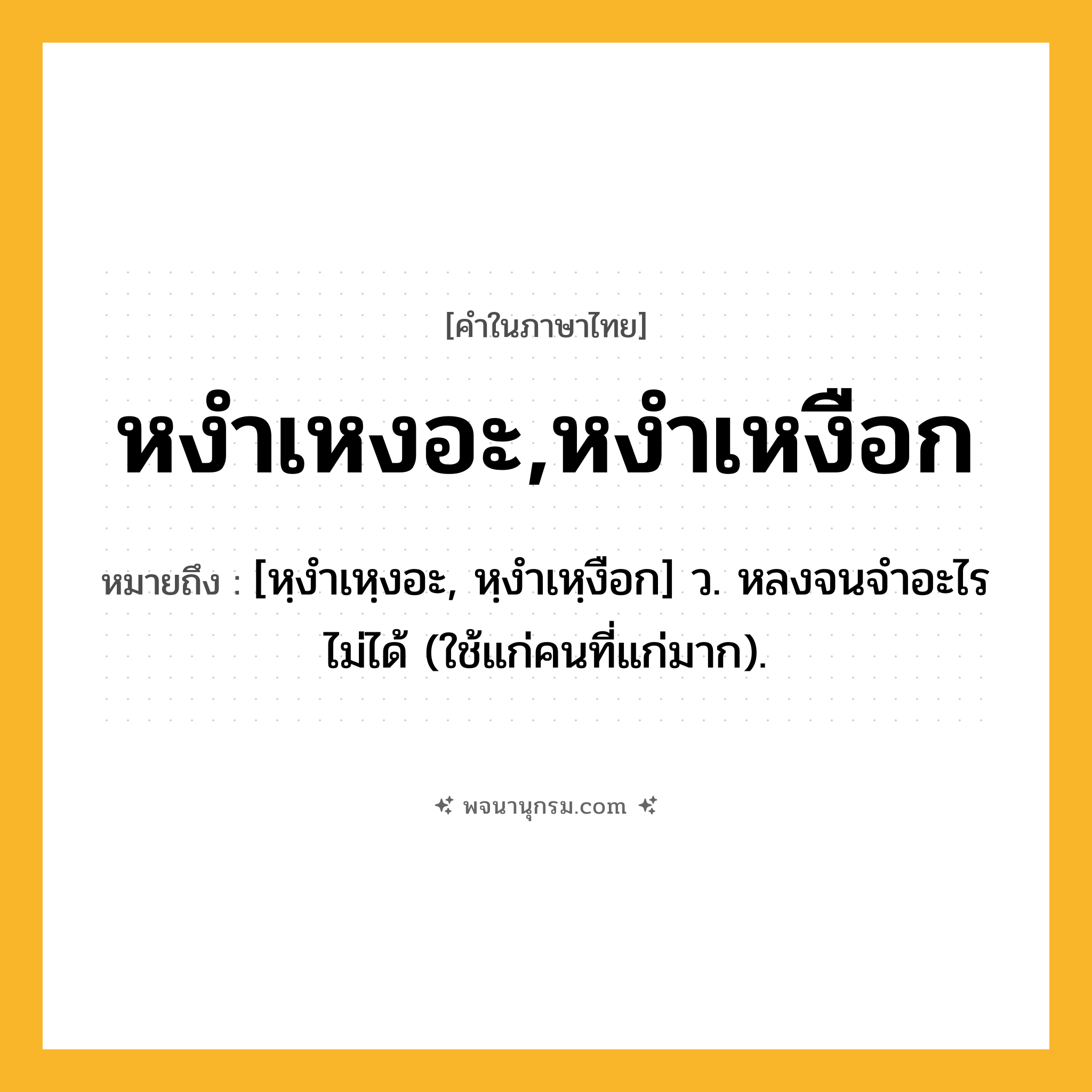 หงำเหงอะ,หงำเหงือก ความหมาย หมายถึงอะไร?, คำในภาษาไทย หงำเหงอะ,หงำเหงือก หมายถึง [หฺงําเหฺงอะ, หฺงำเหฺงือก] ว. หลงจนจำอะไรไม่ได้ (ใช้แก่คนที่แก่มาก).