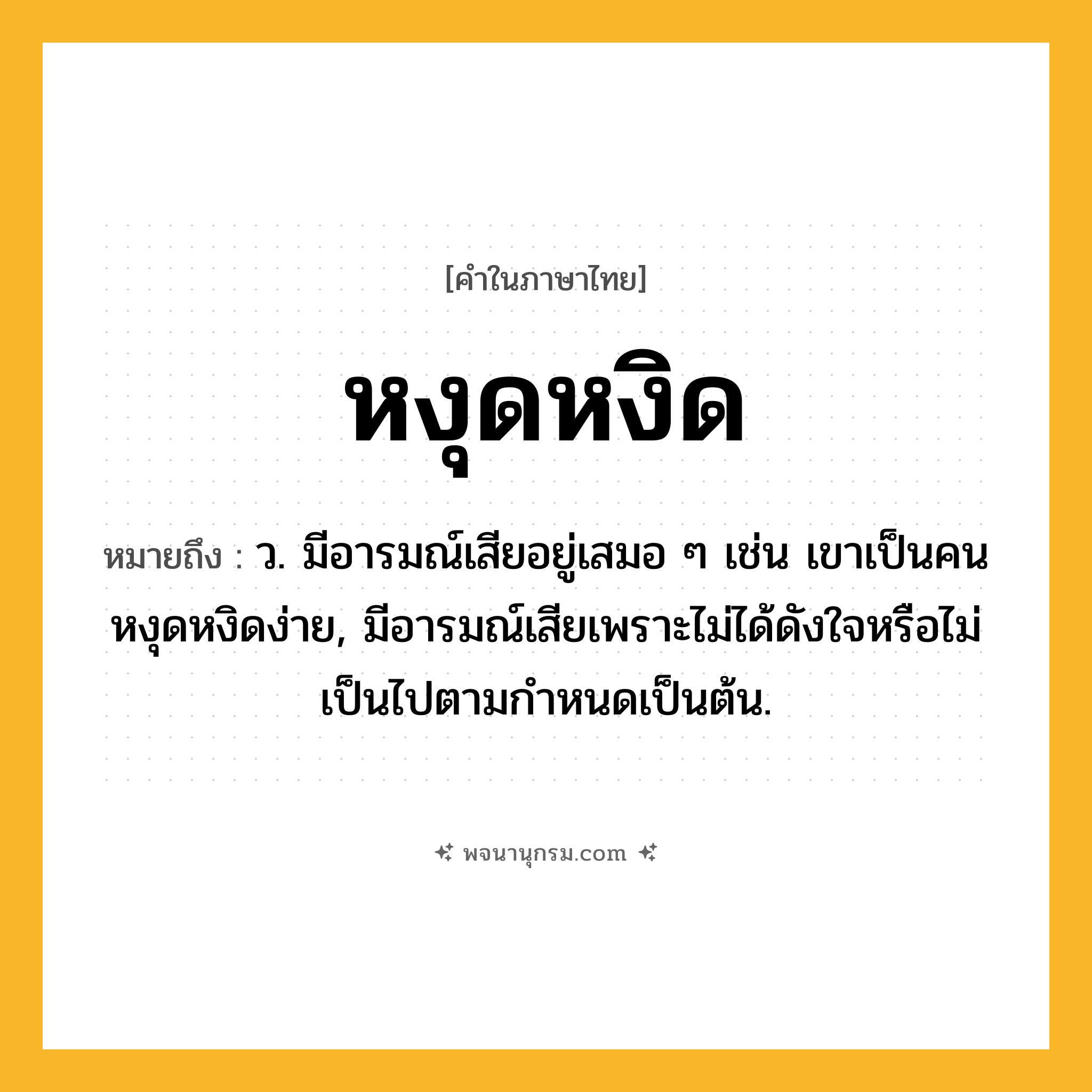หงุดหงิด ความหมาย หมายถึงอะไร?, คำในภาษาไทย หงุดหงิด หมายถึง ว. มีอารมณ์เสียอยู่เสมอ ๆ เช่น เขาเป็นคนหงุดหงิดง่าย, มีอารมณ์เสียเพราะไม่ได้ดังใจหรือไม่เป็นไปตามกำหนดเป็นต้น.