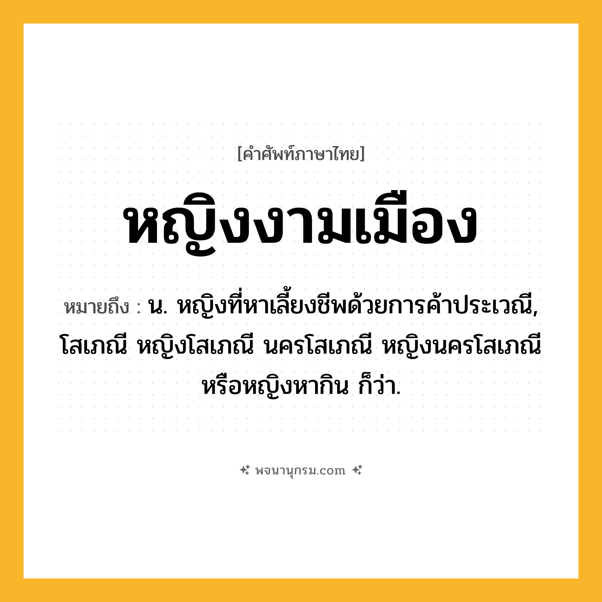หญิงงามเมือง ความหมาย หมายถึงอะไร?, คำในภาษาไทย หญิงงามเมือง หมายถึง น. หญิงที่หาเลี้ยงชีพด้วยการค้าประเวณี, โสเภณี หญิงโสเภณี นครโสเภณี หญิงนครโสเภณี หรือหญิงหากิน ก็ว่า.