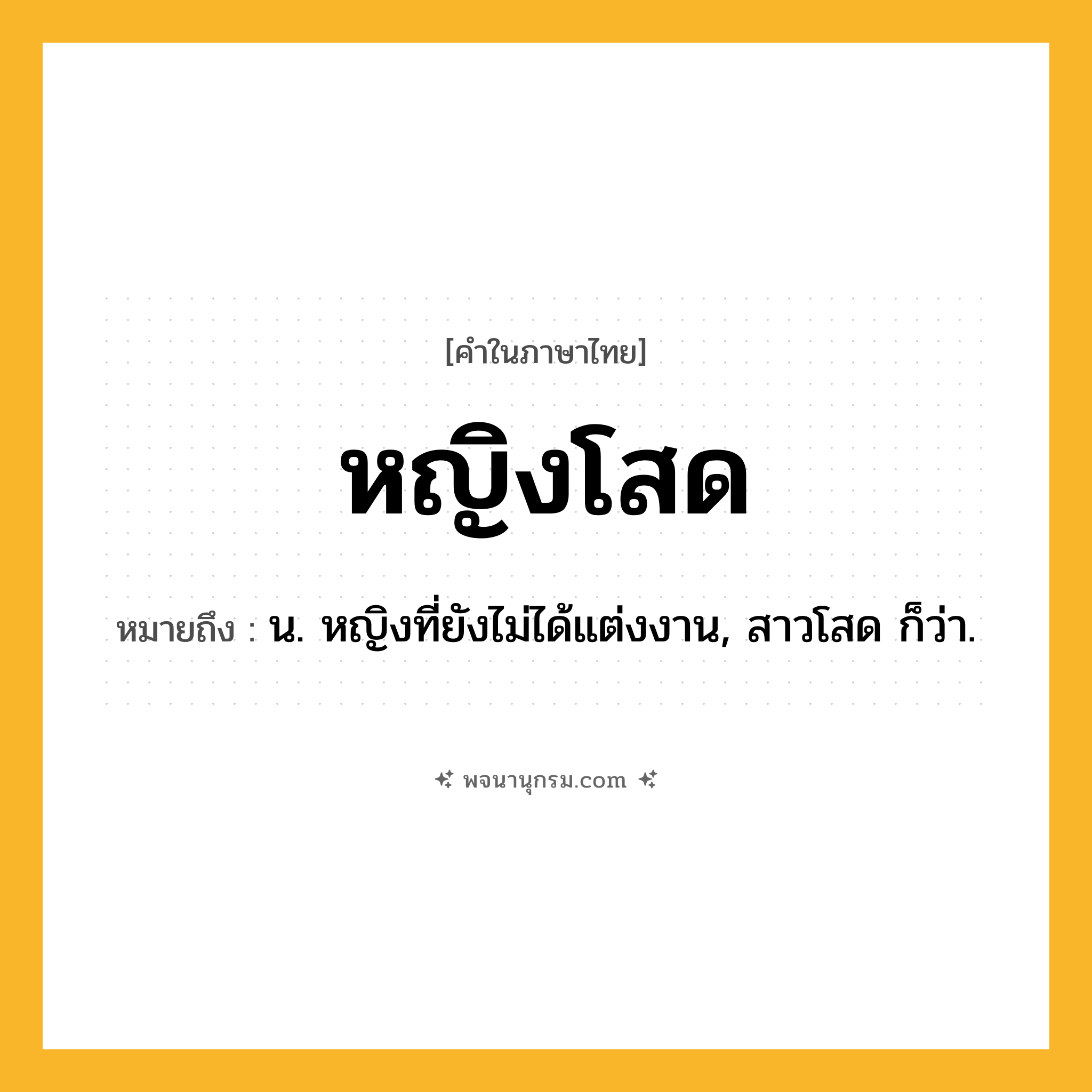 หญิงโสด ความหมาย หมายถึงอะไร?, คำในภาษาไทย หญิงโสด หมายถึง น. หญิงที่ยังไม่ได้แต่งงาน, สาวโสด ก็ว่า.