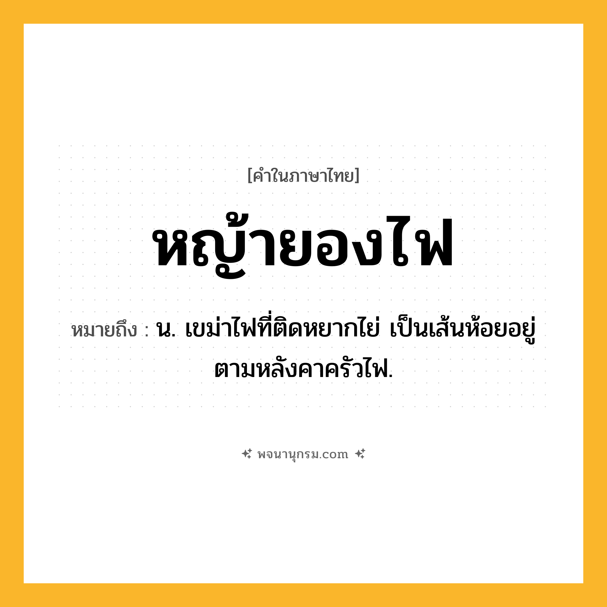 หญ้ายองไฟ ความหมาย หมายถึงอะไร?, คำในภาษาไทย หญ้ายองไฟ หมายถึง น. เขม่าไฟที่ติดหยากไย่ เป็นเส้นห้อยอยู่ตามหลังคาครัวไฟ.