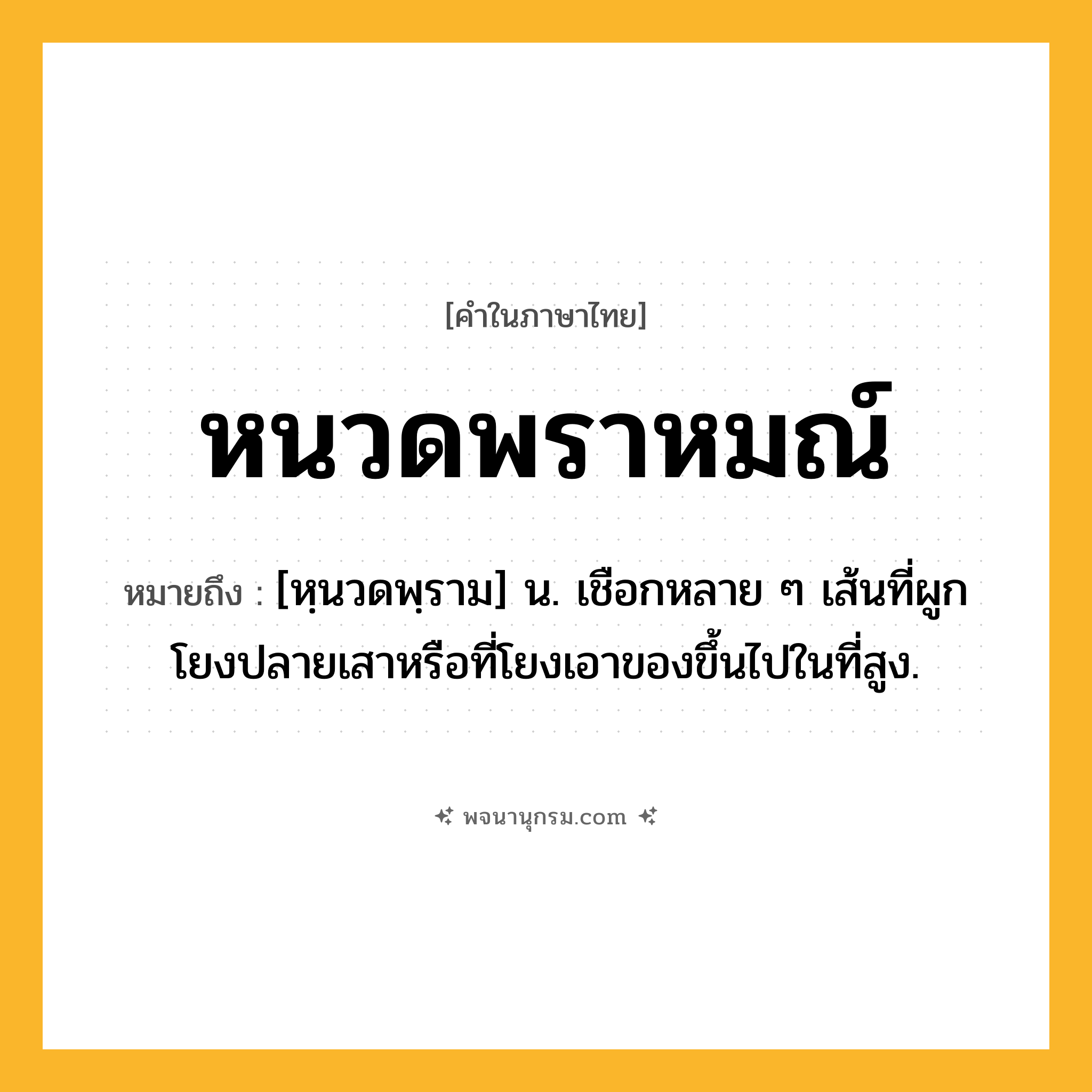 หนวดพราหมณ์ ความหมาย หมายถึงอะไร?, คำในภาษาไทย หนวดพราหมณ์ หมายถึง [หฺนวดพฺราม] น. เชือกหลาย ๆ เส้นที่ผูกโยงปลายเสาหรือที่โยงเอาของขึ้นไปในที่สูง.