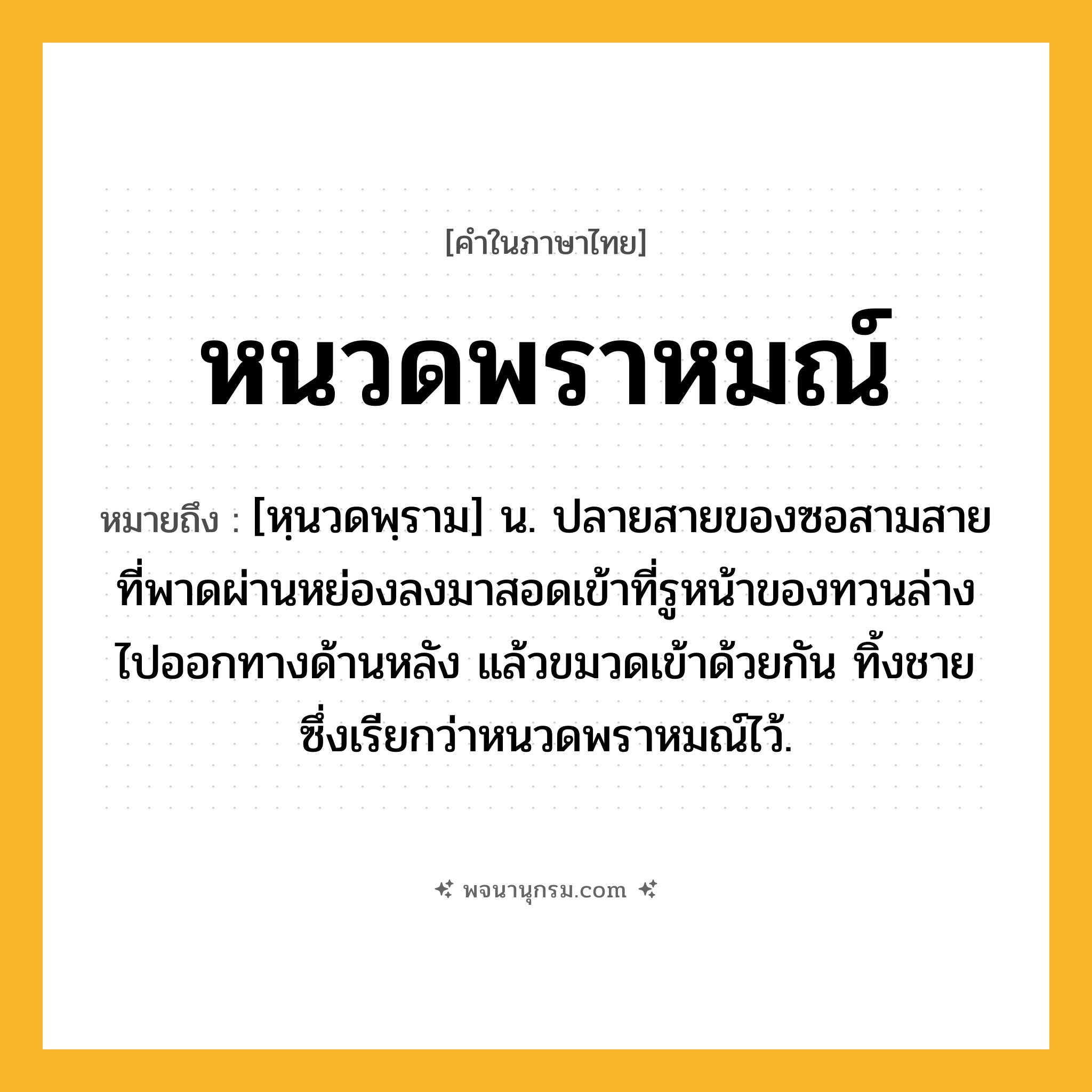 หนวดพราหมณ์ ความหมาย หมายถึงอะไร?, คำในภาษาไทย หนวดพราหมณ์ หมายถึง [หฺนวดพฺราม] น. ปลายสายของซอสามสายที่พาดผ่านหย่องลงมาสอดเข้าที่รูหน้าของทวนล่างไปออกทางด้านหลัง แล้วขมวดเข้าด้วยกัน ทิ้งชายซึ่งเรียกว่าหนวดพราหมณ์ไว้.