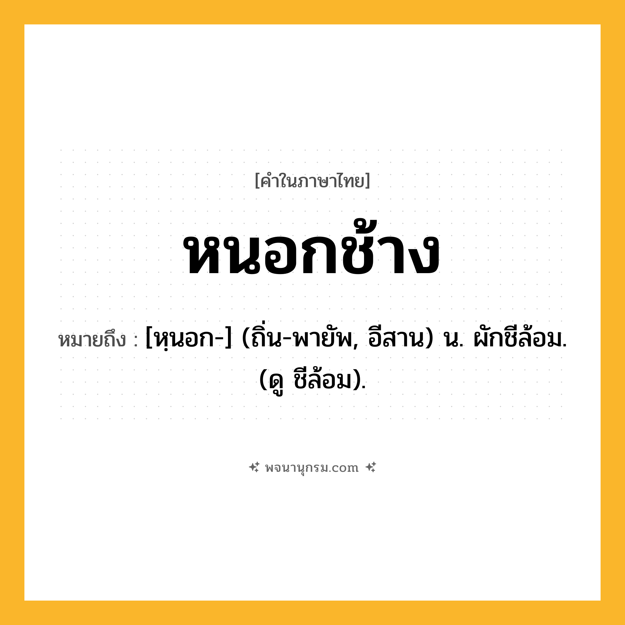 หนอกช้าง ความหมาย หมายถึงอะไร?, คำในภาษาไทย หนอกช้าง หมายถึง [หฺนอก-] (ถิ่น-พายัพ, อีสาน) น. ผักชีล้อม. (ดู ชีล้อม).
